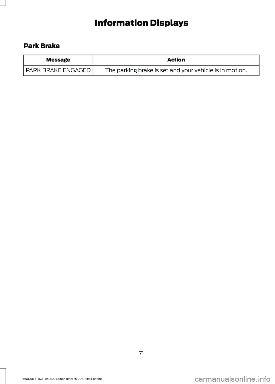 FORD F-650/750 2018 Manual PDF Park Brake
Action
Message
The parking brake is set and your vehicle is in motion.
PARK BRAKE ENGAGED
71
F650750 (TBC) , enUSA, Edition date: 201708, First Printing Information Displays FORD F-650/750 2018 Manual PDF Park Brake
Action
Message
The parking brake is set and your vehicle is in motion.
PARK BRAKE ENGAGED
71
F650750 (TBC) , enUSA, Edition date: 201708, First Printing Information Displays