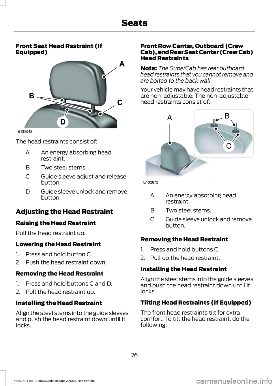 FORD F-650/750 2018 Owners Manual Front Seat Head Restraint (If
Equipped)
The head restraints consist of:
An energy absorbing head
restraint.
A
Two steel stems.
B
Guide sleeve adjust and release
button.
C
Guide sleeve unlock and remov FORD F-650/750 2018 Owners Manual Front Seat Head Restraint (If
Equipped)
The head restraints consist of:
An energy absorbing head
restraint.
A
Two steel stems.
B
Guide sleeve adjust and release
button.
C
Guide sleeve unlock and remov