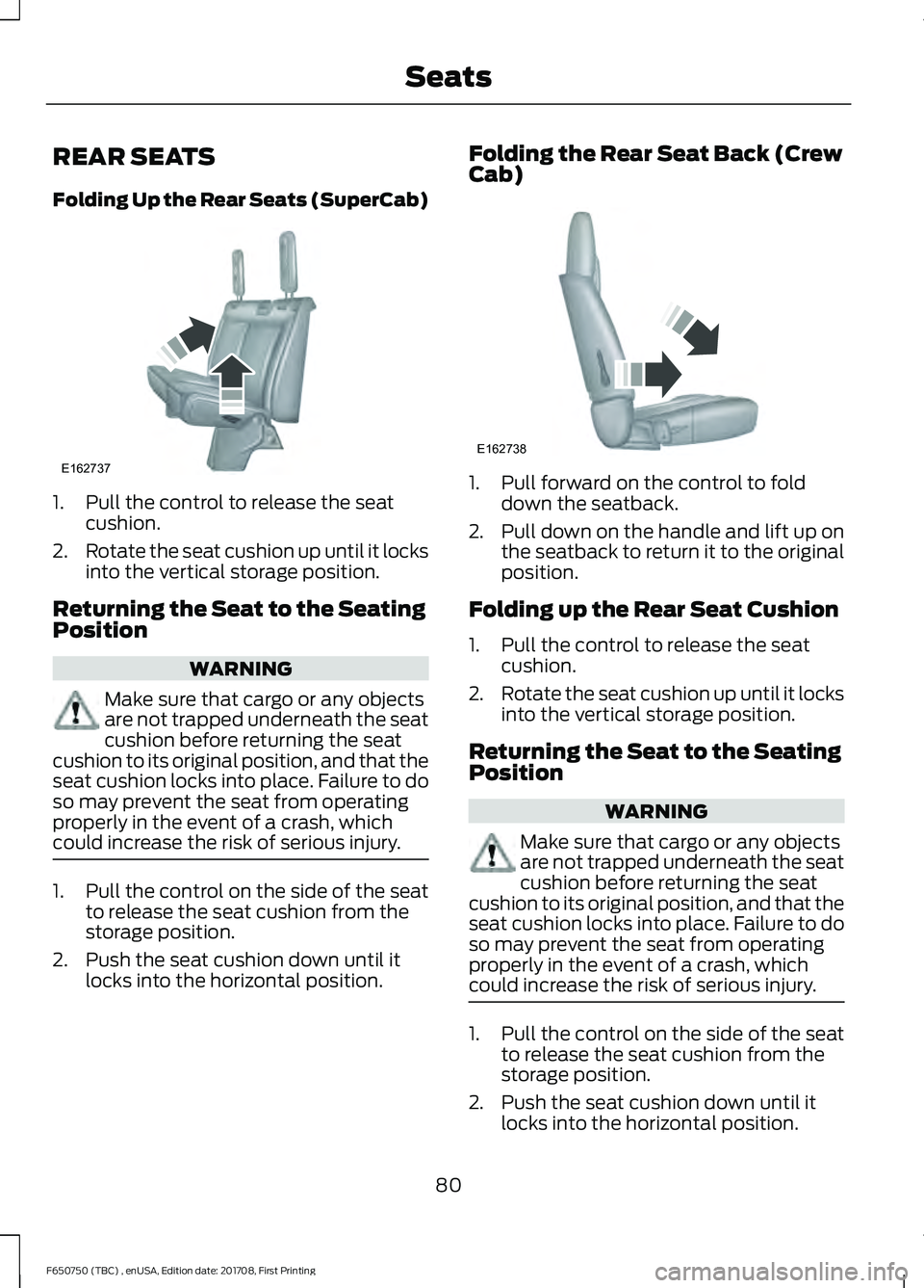 FORD F-650/750 2018 Manual Online REAR SEATS
Folding Up the Rear Seats (SuperCab)
1. Pull the control to release the seat
cushion.
2. Rotate the seat cushion up until it locks
into the vertical storage position.
Returning the Seat to FORD F-650/750 2018 Manual Online REAR SEATS
Folding Up the Rear Seats (SuperCab)
1. Pull the control to release the seat
cushion.
2. Rotate the seat cushion up until it locks
into the vertical storage position.
Returning the Seat to