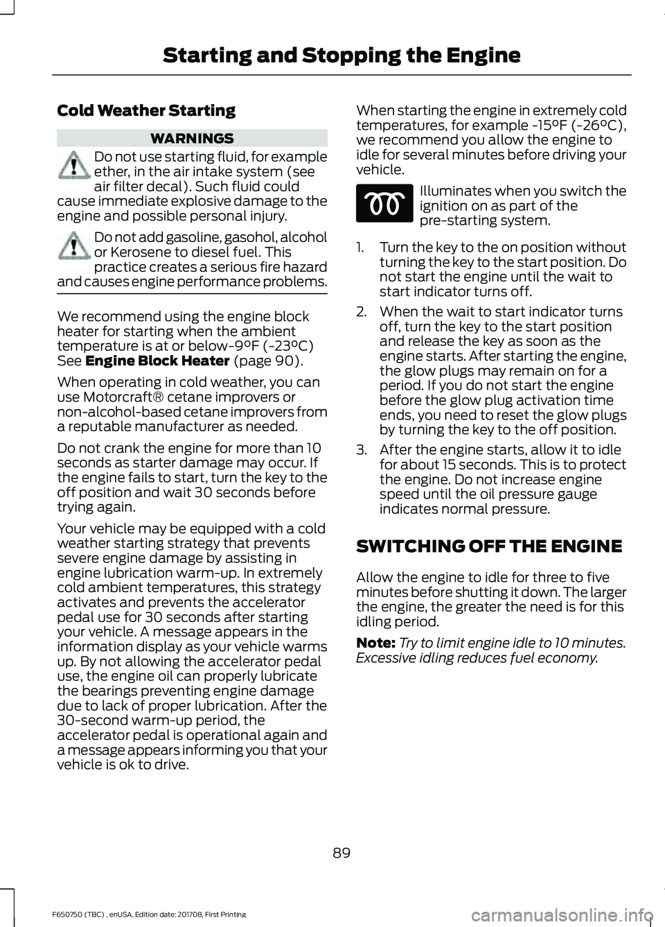 FORD F-650/750 2018 Owners Manual Cold Weather Starting
WARNINGS
Do not use starting fluid, for example
ether, in the air intake system (see
air filter decal). Such fluid could
cause immediate explosive damage to the
engine and possib FORD F-650/750 2018 Owners Manual Cold Weather Starting
WARNINGS
Do not use starting fluid, for example
ether, in the air intake system (see
air filter decal). Such fluid could
cause immediate explosive damage to the
engine and possib