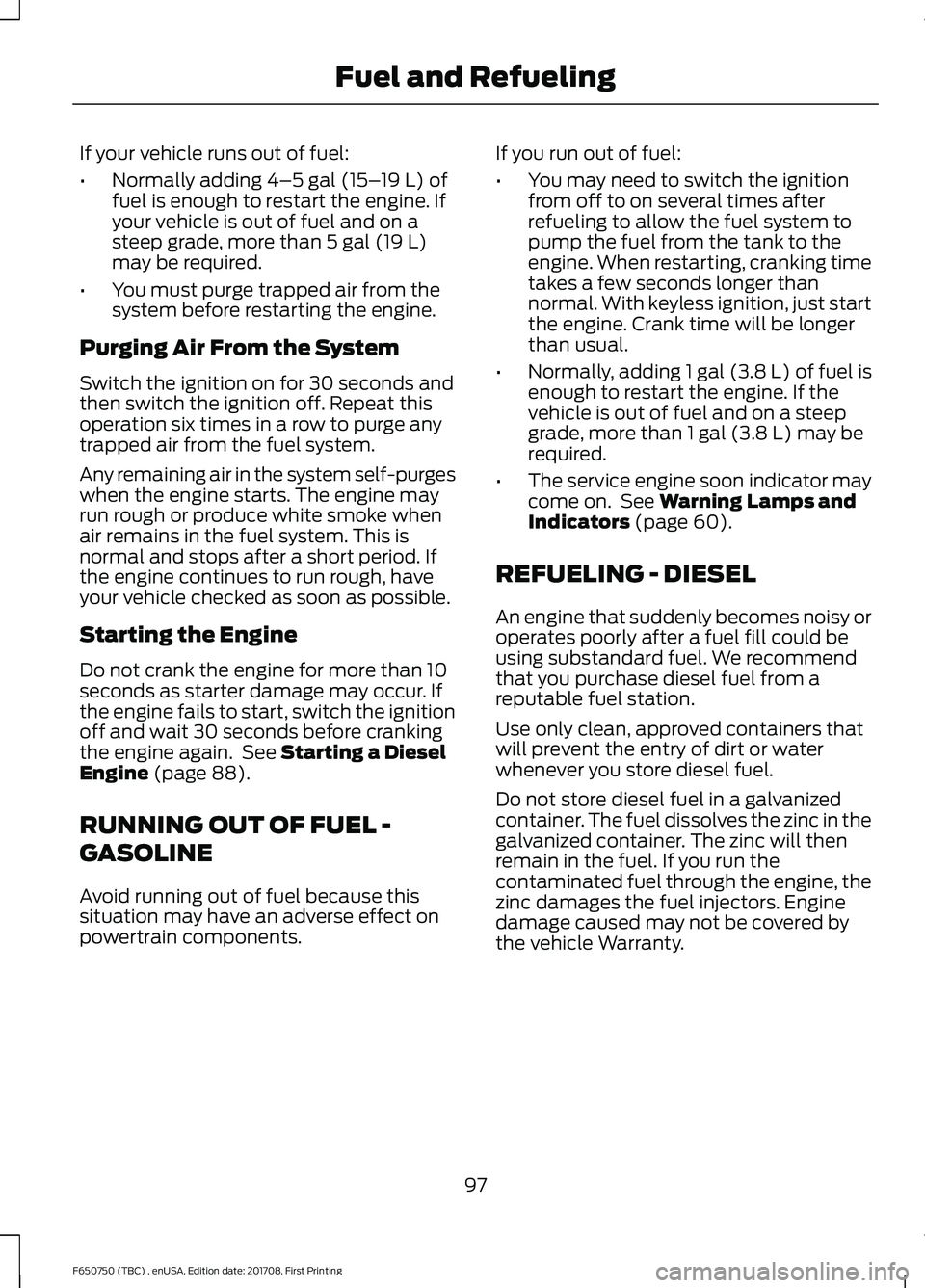 FORD F-650/750 2018 Owners Manual If your vehicle runs out of fuel:
•
Normally adding 4–5 gal (15– 19 L) of
fuel is enough to restart the engine. If
your vehicle is out of fuel and on a
steep grade, more than
5 gal (19 L)
may b FORD F-650/750 2018 Owners Manual If your vehicle runs out of fuel:
•
Normally adding 4–5 gal (15– 19 L) of
fuel is enough to restart the engine. If
your vehicle is out of fuel and on a
steep grade, more than
5 gal (19 L)
may b