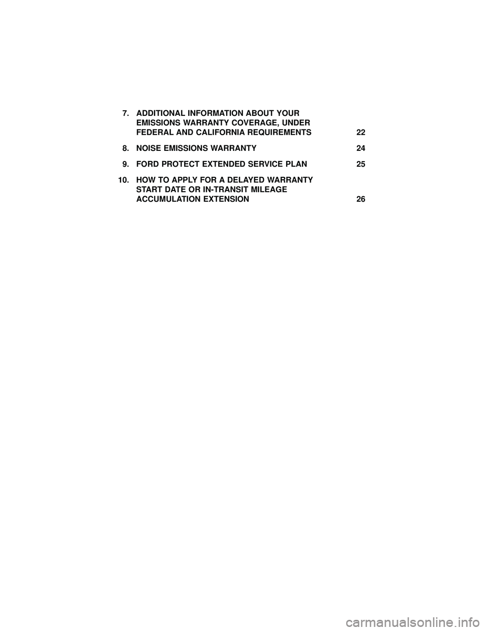 FORD F-650/750 2018  Warranty Guide 7. ADDITIONAL INFORMATION ABOUT YOUREMISSIONS WARRANTY COVERAGE, UNDER
FEDERAL AND CALIFORNIA REQUIREMENTS 22
8. NOISE EMISSIONS WARRANTY 24
9. FORD PROTECT EXTENDED SERVICE PLAN 25
10. HOW TO APPLY F