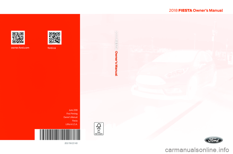 FORD FIESTA 2018 Owners Manual 2018 FIESTA Owner’s Manual
June 2018
First Printing
Owner’s Manual Fiesta
Litho in U.S.A.
JE8J 19A321 AB
ford.caowner.ford.com
2018 FIESTA
Owner’s Manual FORD FIESTA 2018 Owners Manual 2018 FIESTA Owner’s Manual
June 2018
First Printing
Owner’s Manual Fiesta
Litho in U.S.A.
JE8J 19A321 AB
ford.caowner.ford.com
2018 FIESTA
Owner’s Manual
