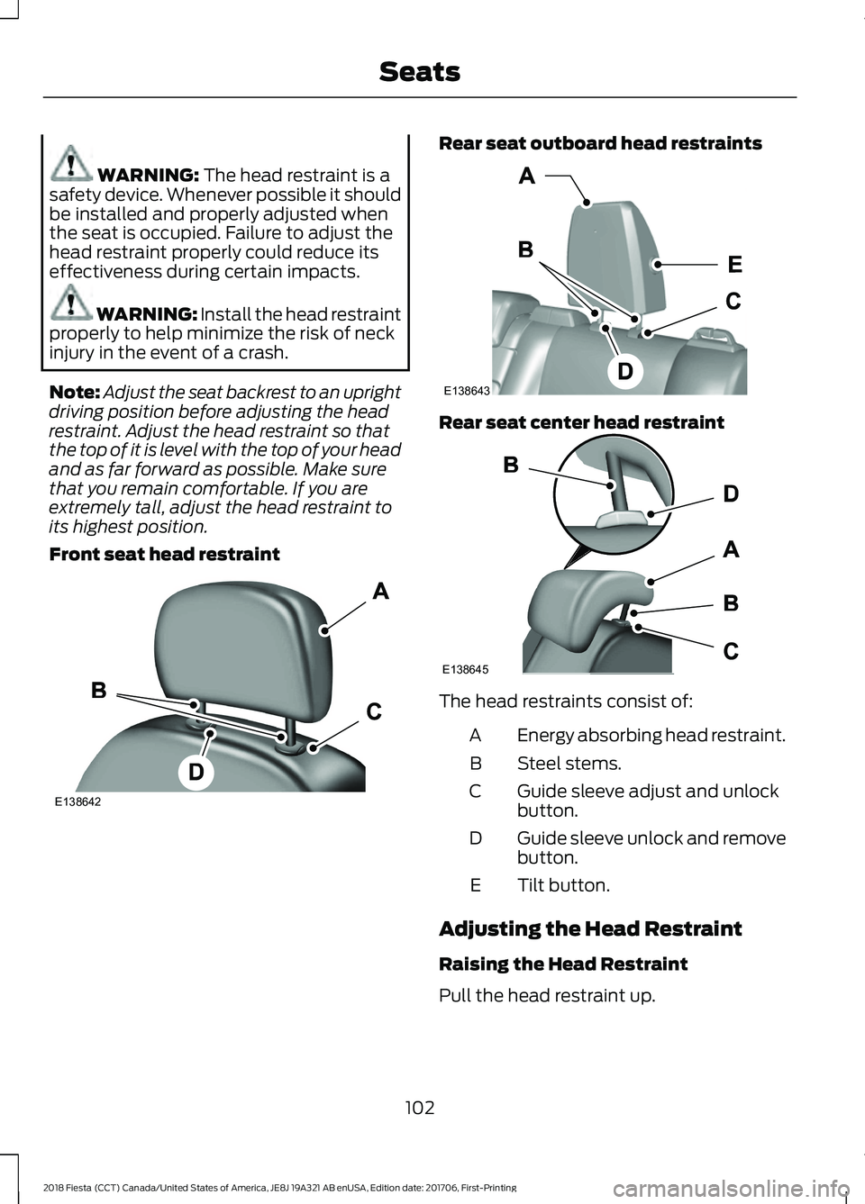 FORD FIESTA 2018  Owners Manual WARNING: The head restraint is a
safety device. Whenever possible it should
be installed and properly adjusted when
the seat is occupied. Failure to adjust the
head restraint properly could reduce its