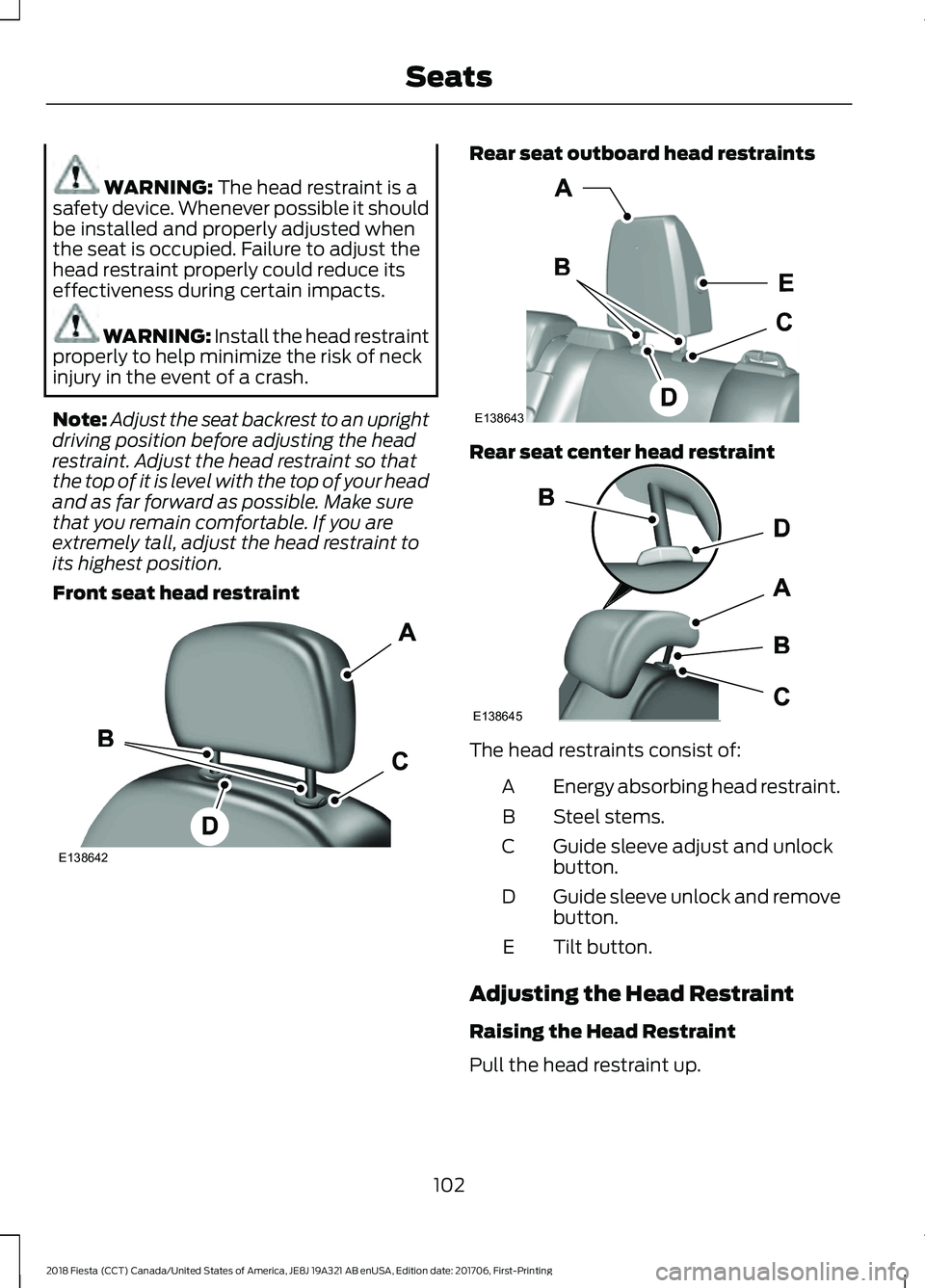 FORD FIESTA 2018 Owners Manual WARNING: The head restraint is a
safety device. Whenever possible it should
be installed and properly adjusted when
the seat is occupied. Failure to adjust the
head restraint properly could reduce its FORD FIESTA 2018 Owners Manual WARNING: The head restraint is a
safety device. Whenever possible it should
be installed and properly adjusted when
the seat is occupied. Failure to adjust the
head restraint properly could reduce its