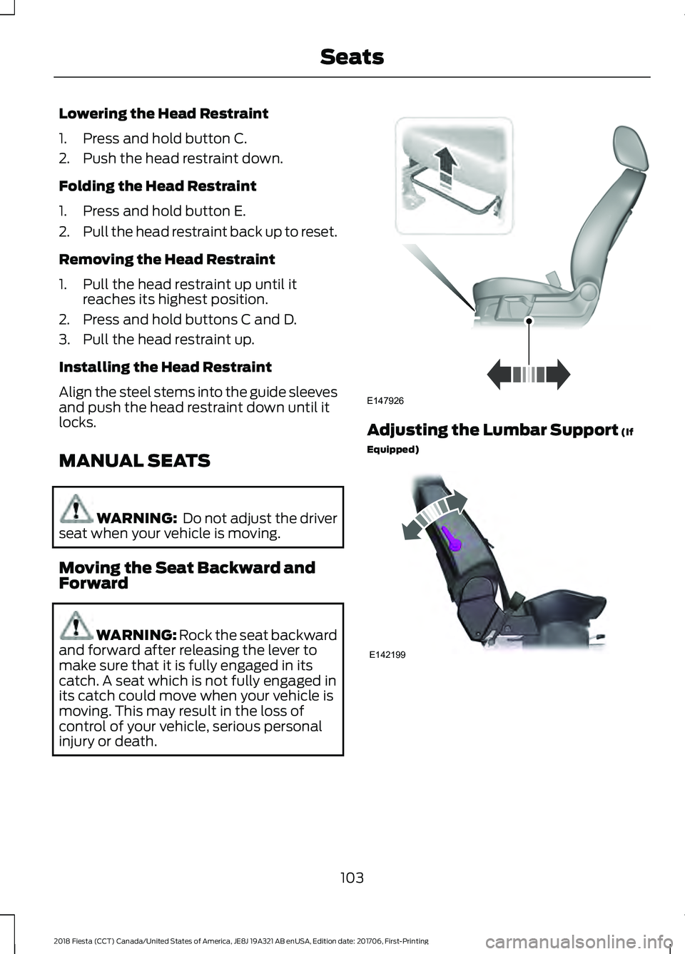 FORD FIESTA 2018 Owners Manual Lowering the Head Restraint
1. Press and hold button C.
2. Push the head restraint down.
Folding the Head Restraint
1. Press and hold button E.
2.
Pull the head restraint back up to reset.
Removing th FORD FIESTA 2018 Owners Manual Lowering the Head Restraint
1. Press and hold button C.
2. Push the head restraint down.
Folding the Head Restraint
1. Press and hold button E.
2.
Pull the head restraint back up to reset.
Removing th