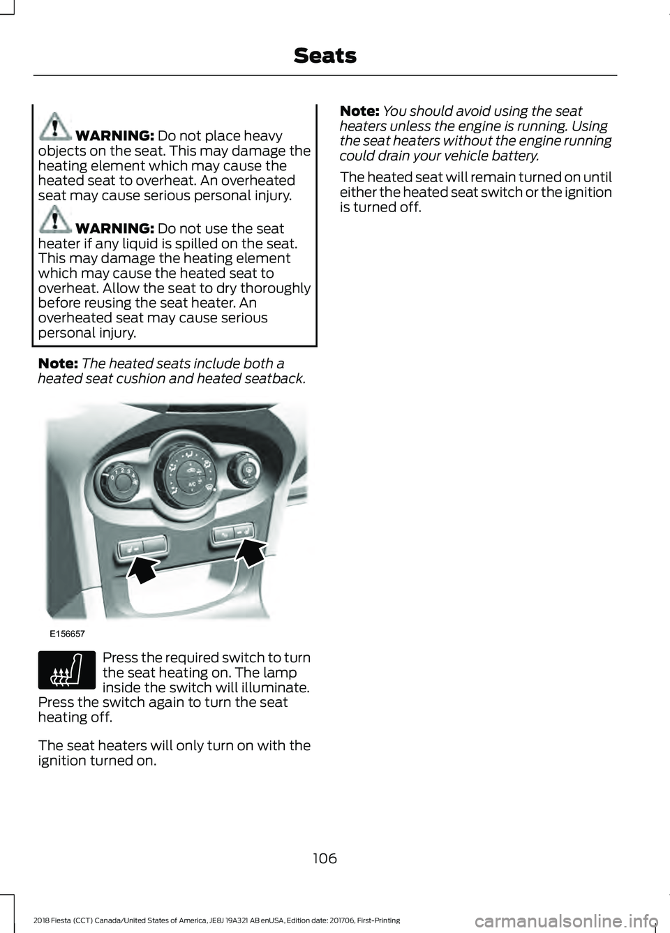 FORD FIESTA 2018 Owners Manual WARNING: Do not place heavy
objects on the seat. This may damage the
heating element which may cause the
heated seat to overheat. An overheated
seat may cause serious personal injury. WARNING:
Do not FORD FIESTA 2018 Owners Manual WARNING: Do not place heavy
objects on the seat. This may damage the
heating element which may cause the
heated seat to overheat. An overheated
seat may cause serious personal injury. WARNING:
Do not