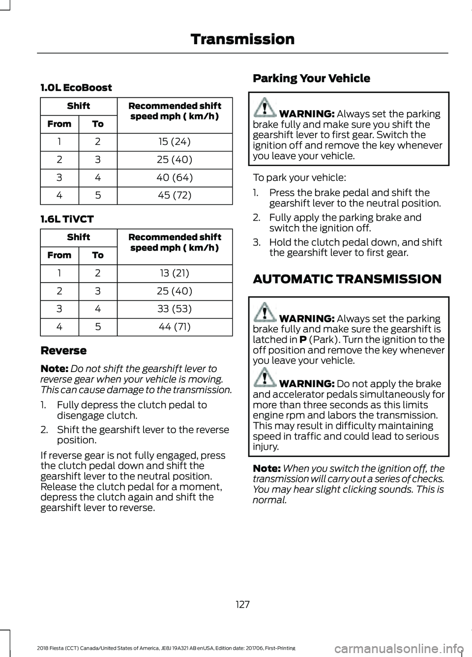 FORD FIESTA 2018  Owners Manual 1.0L EcoBoost
Recommended shift
speed mph ( km/h)
Shift
To
From
15 (24)
21
25 (40)
32
40 (64)
43
45 (72)
54
1.6L TiVCT Recommended shift
speed mph ( km/h)
Shift
To
From
13 (21)
21
25 (40)
32
33 (53)
4