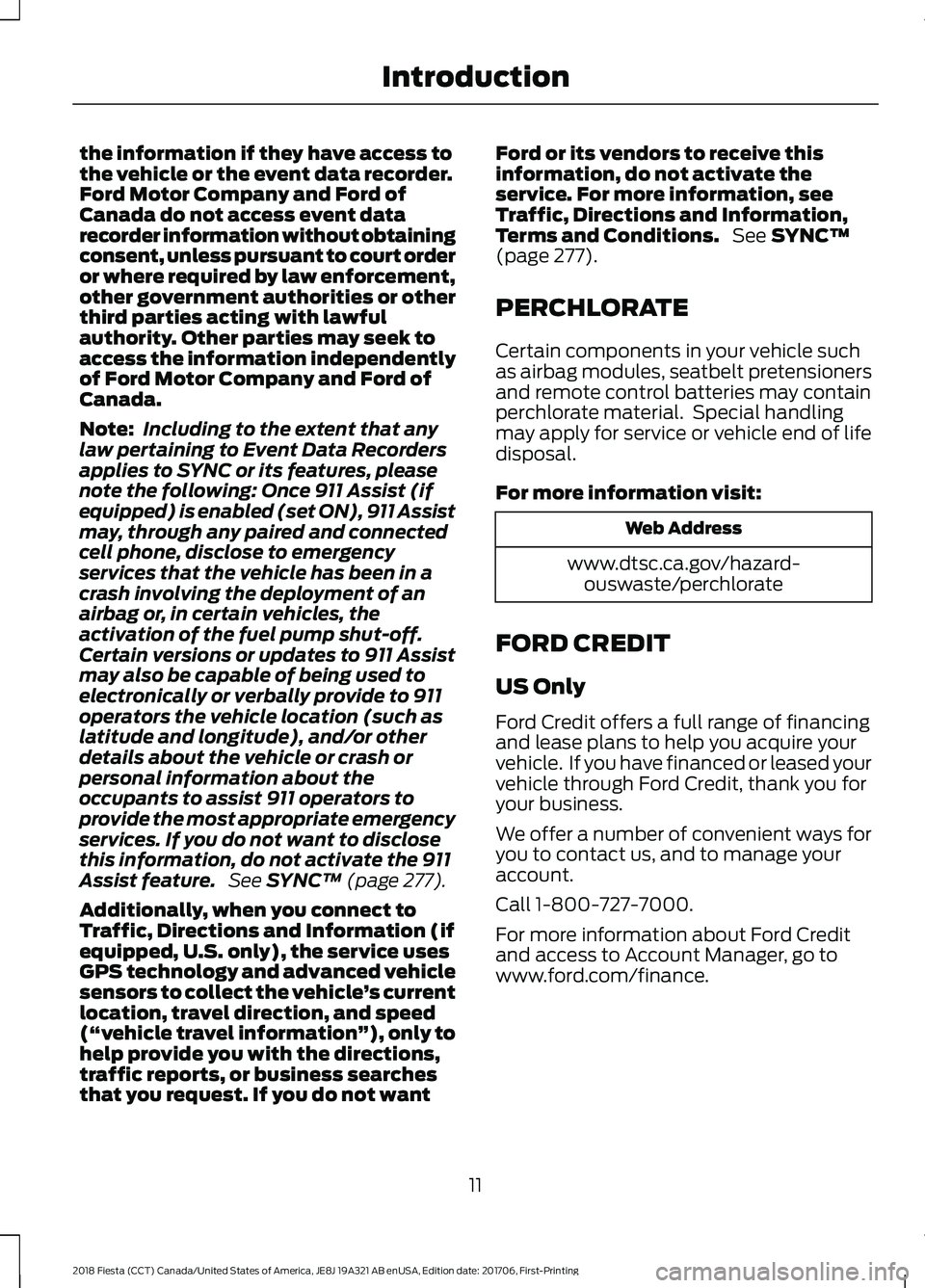 FORD FIESTA 2018 User Guide the information if they have access to
the vehicle or the event data recorder.
Ford Motor Company and Ford of
Canada do not access event data
recorder information without obtaining
consent, unless pur