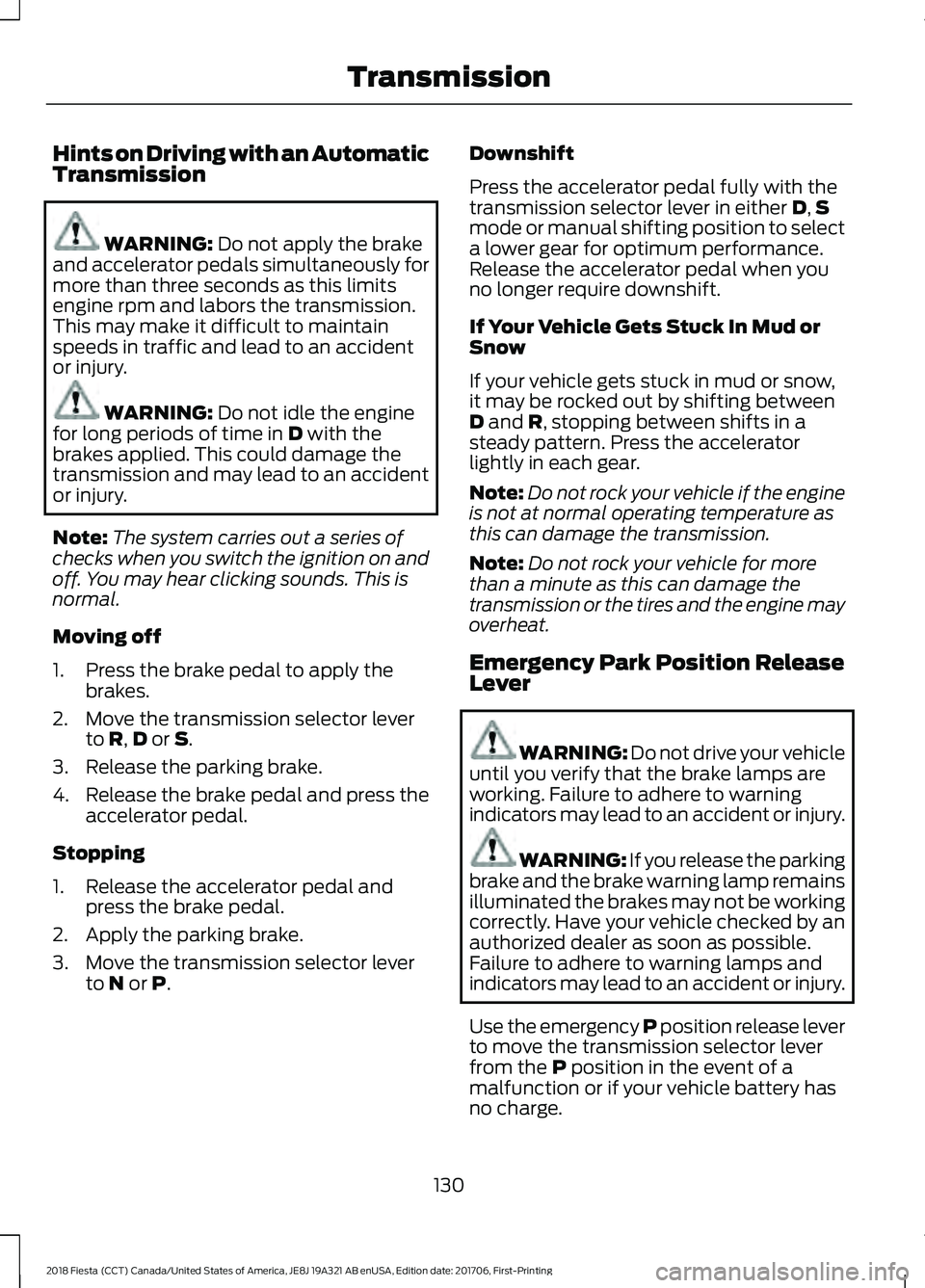 FORD FIESTA 2018  Owners Manual Hints on Driving with an Automatic
Transmission
WARNING: Do not apply the brake
and accelerator pedals simultaneously for
more than three seconds as this limits
engine rpm and labors the transmission.