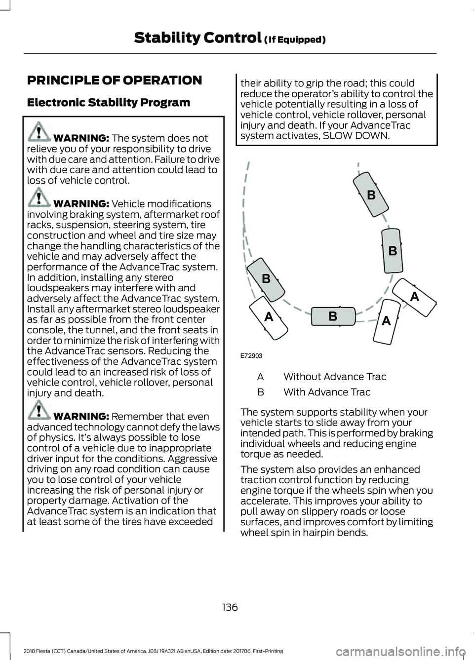 FORD FIESTA 2018  Owners Manual PRINCIPLE OF OPERATION
Electronic Stability Program
WARNING: The system does not
relieve you of your responsibility to drive
with due care and attention. Failure to drive
with due care and attention c