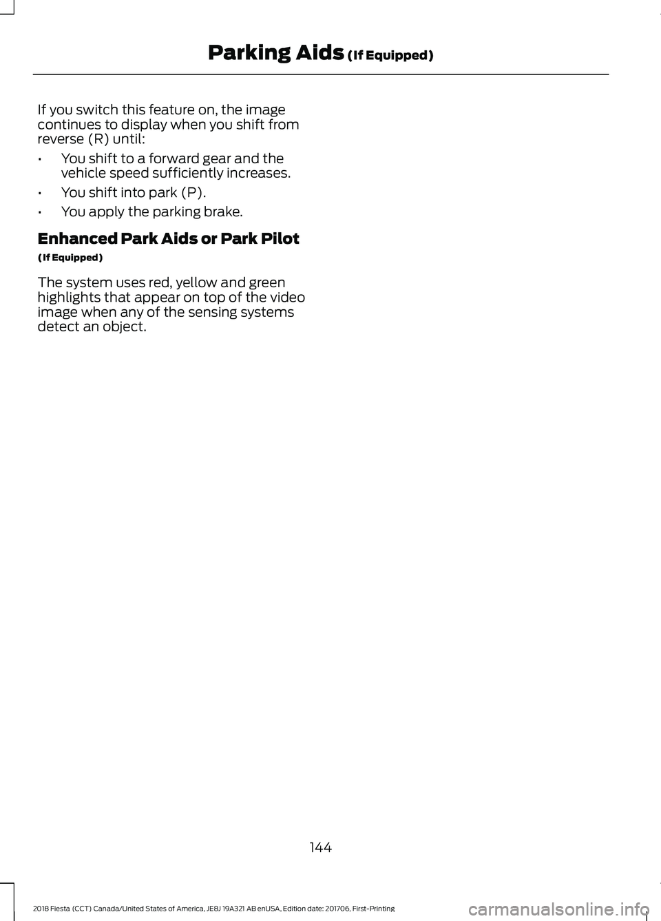 FORD FIESTA 2018 Owners Manual If you switch this feature on, the image
continues to display when you shift from
reverse (R) until:
•
You shift to a forward gear and the
vehicle speed sufficiently increases.
• You shift into pa FORD FIESTA 2018 Owners Manual If you switch this feature on, the image
continues to display when you shift from
reverse (R) until:
•
You shift to a forward gear and the
vehicle speed sufficiently increases.
• You shift into pa