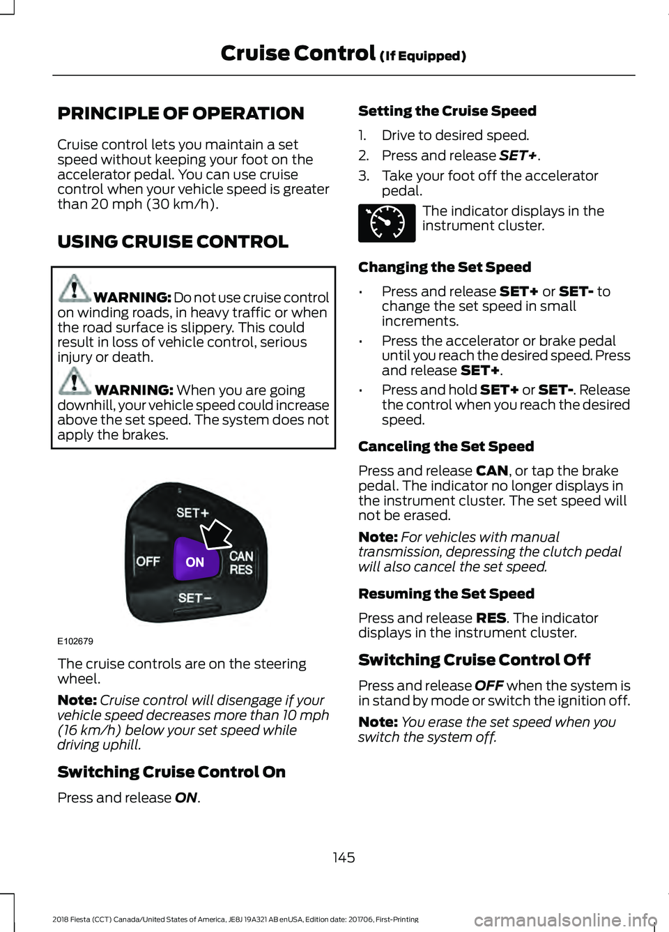 FORD FIESTA 2018 Owners Manual PRINCIPLE OF OPERATION
Cruise control lets you maintain a set
speed without keeping your foot on the
accelerator pedal. You can use cruise
control when your vehicle speed is greater
than 20 mph (30 km FORD FIESTA 2018 Owners Manual PRINCIPLE OF OPERATION
Cruise control lets you maintain a set
speed without keeping your foot on the
accelerator pedal. You can use cruise
control when your vehicle speed is greater
than 20 mph (30 km