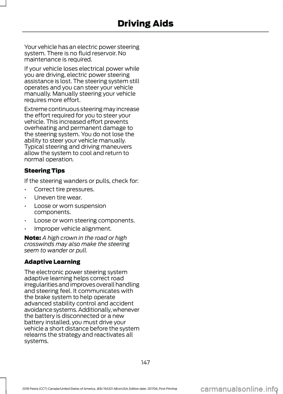 FORD FIESTA 2018 Owners Manual Your vehicle has an electric power steering
system. There is no fluid reservoir. No
maintenance is required.
If your vehicle loses electrical power while
you are driving, electric power steering
assis FORD FIESTA 2018 Owners Manual Your vehicle has an electric power steering
system. There is no fluid reservoir. No
maintenance is required.
If your vehicle loses electrical power while
you are driving, electric power steering
assis