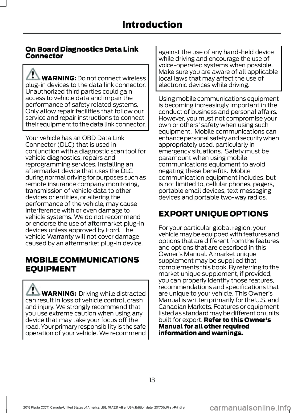 FORD FIESTA 2018  Owners Manual On Board Diagnostics Data Link
Connector
WARNING: Do not connect wireless
plug-in devices to the data link connector.
Unauthorized third parties could gain
access to vehicle data and impair the
perfor