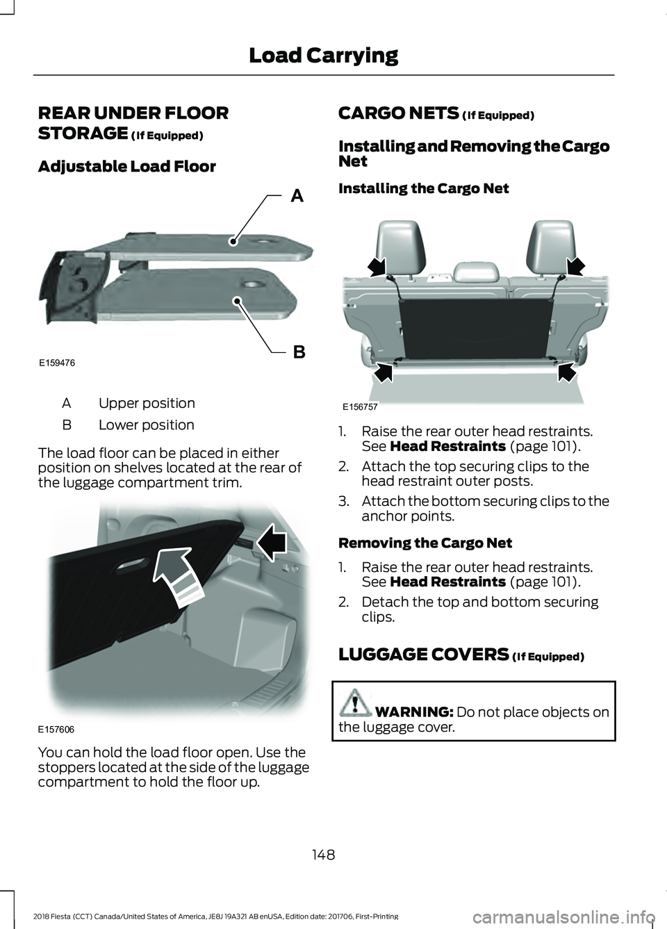 FORD FIESTA 2018 Owners Manual REAR UNDER FLOOR
STORAGE (If Equipped)
Adjustable Load Floor Upper position
A
Lower position
B
The load floor can be placed in either
position on shelves located at the rear of
the luggage compartment FORD FIESTA 2018 Owners Manual REAR UNDER FLOOR
STORAGE (If Equipped)
Adjustable Load Floor Upper position
A
Lower position
B
The load floor can be placed in either
position on shelves located at the rear of
the luggage compartment