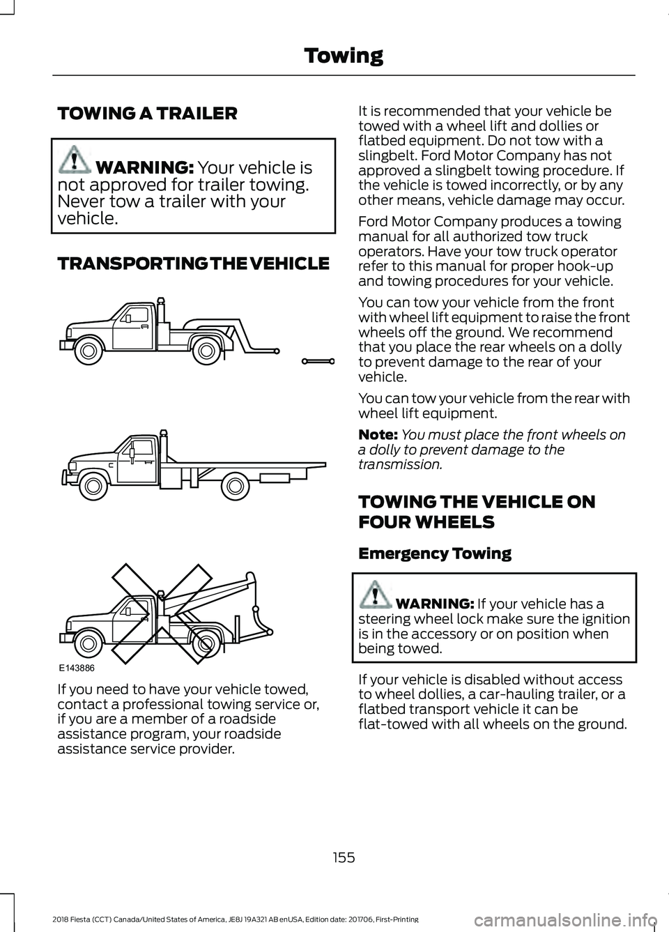 FORD FIESTA 2018 Owners Manual TOWING A TRAILER
WARNING: Your vehicle is
not approved for trailer towing.
Never tow a trailer with your
vehicle.
TRANSPORTING THE VEHICLE If you need to have your vehicle towed,
contact a professiona FORD FIESTA 2018 Owners Manual TOWING A TRAILER
WARNING: Your vehicle is
not approved for trailer towing.
Never tow a trailer with your
vehicle.
TRANSPORTING THE VEHICLE If you need to have your vehicle towed,
contact a professiona