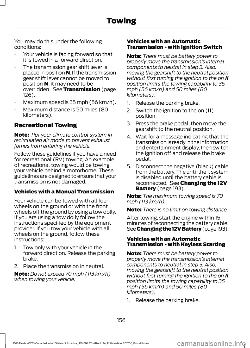 FORD FIESTA 2018 Owners Manual You may do this under the following
conditions:
•
Your vehicle is facing forward so that
it is towed in a forward direction.
• The transmission gear shift lever is
placed in position N. If the tra FORD FIESTA 2018 Owners Manual You may do this under the following
conditions:
•
Your vehicle is facing forward so that
it is towed in a forward direction.
• The transmission gear shift lever is
placed in position N. If the tra