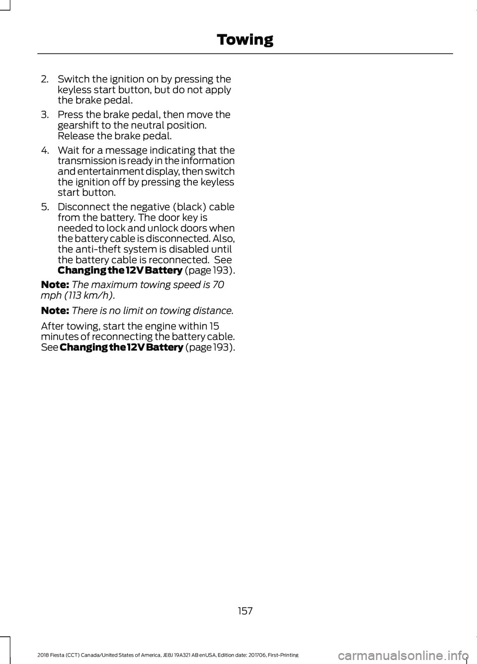 FORD FIESTA 2018 Owners Manual 2. Switch the ignition on by pressing the
keyless start button, but do not apply
the brake pedal.
3. Press the brake pedal, then move the gearshift to the neutral position.
Release the brake pedal.
4. FORD FIESTA 2018 Owners Manual 2. Switch the ignition on by pressing the
keyless start button, but do not apply
the brake pedal.
3. Press the brake pedal, then move the gearshift to the neutral position.
Release the brake pedal.
4.