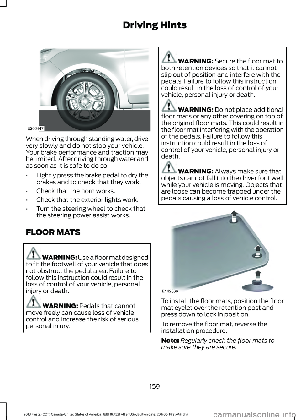 FORD FIESTA 2018  Owners Manual When driving through standing water, drive
very slowly and do not stop your vehicle.
Your brake performance and traction may
be limited.  After driving through water and
as soon as it is safe to do so