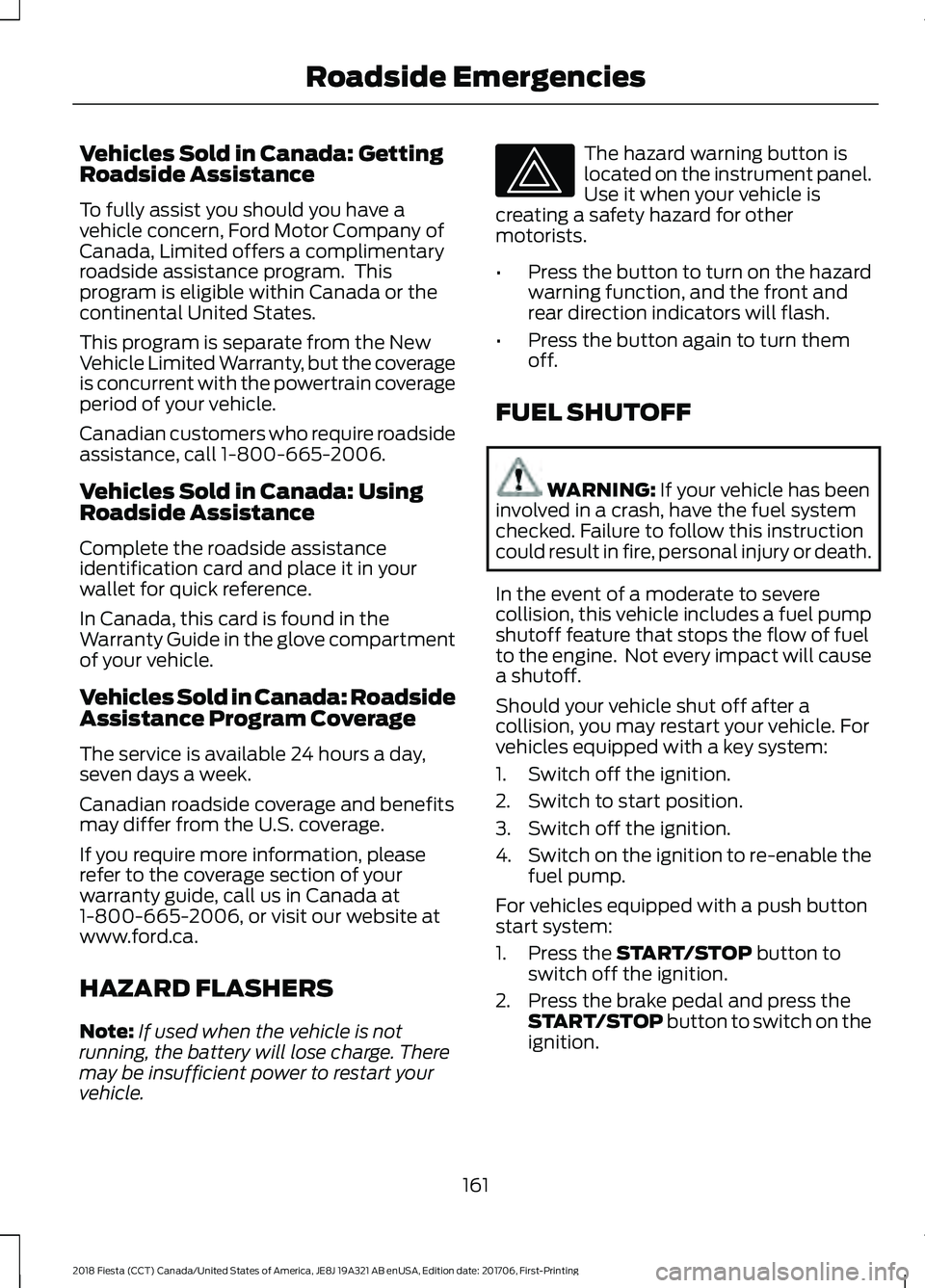 FORD FIESTA 2018 Owners Manual Vehicles Sold in Canada: Getting
Roadside Assistance
To fully assist you should you have a
vehicle concern, Ford Motor Company of
Canada, Limited offers a complimentary
roadside assistance program. T FORD FIESTA 2018 Owners Manual Vehicles Sold in Canada: Getting
Roadside Assistance
To fully assist you should you have a
vehicle concern, Ford Motor Company of
Canada, Limited offers a complimentary
roadside assistance program. T