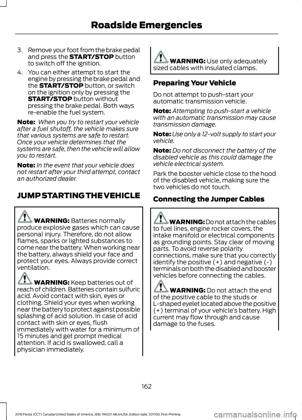 FORD FIESTA 2018 Owners Manual 3.
Remove your foot from the brake pedal
and press the START/STOP button
to switch off the ignition.
4. You can either attempt to start the engine by pressing the brake pedal and
the
START/STOP butto FORD FIESTA 2018 Owners Manual 3.
Remove your foot from the brake pedal
and press the START/STOP button
to switch off the ignition.
4. You can either attempt to start the engine by pressing the brake pedal and
the
START/STOP butto