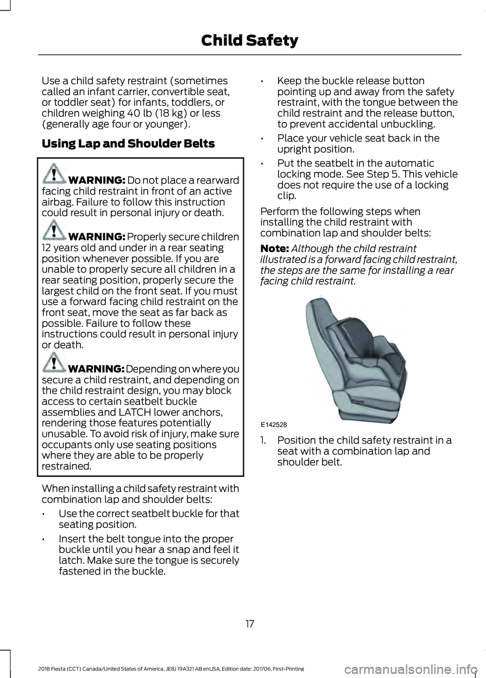 FORD FIESTA 2018  Owners Manual Use a child safety restraint (sometimes
called an infant carrier, convertible seat,
or toddler seat) for infants, toddlers, or
children weighing 40 lb (18 kg) or less
(generally age four or younger).
