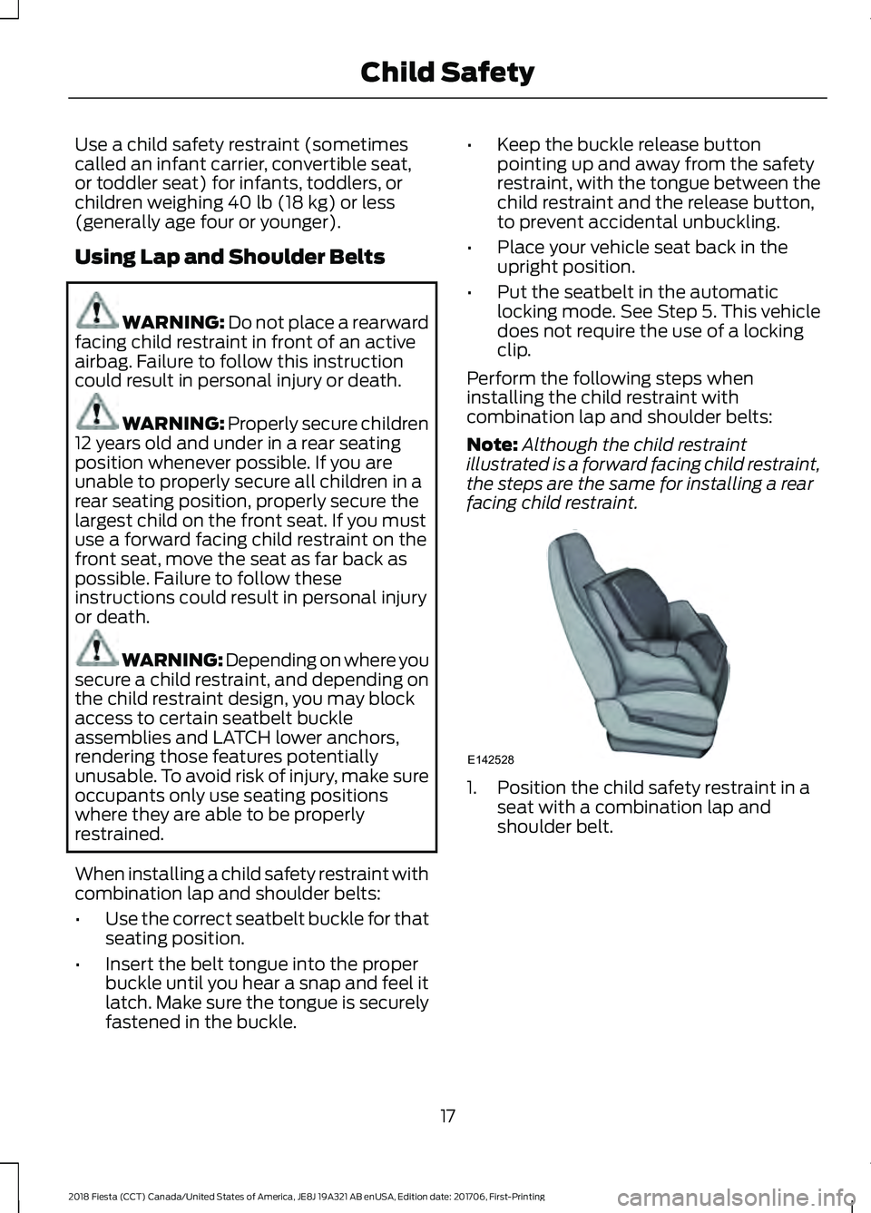 FORD FIESTA 2018 User Guide Use a child safety restraint (sometimes
called an infant carrier, convertible seat,
or toddler seat) for infants, toddlers, or
children weighing 40 lb (18 kg) or less
(generally age four or younger).
