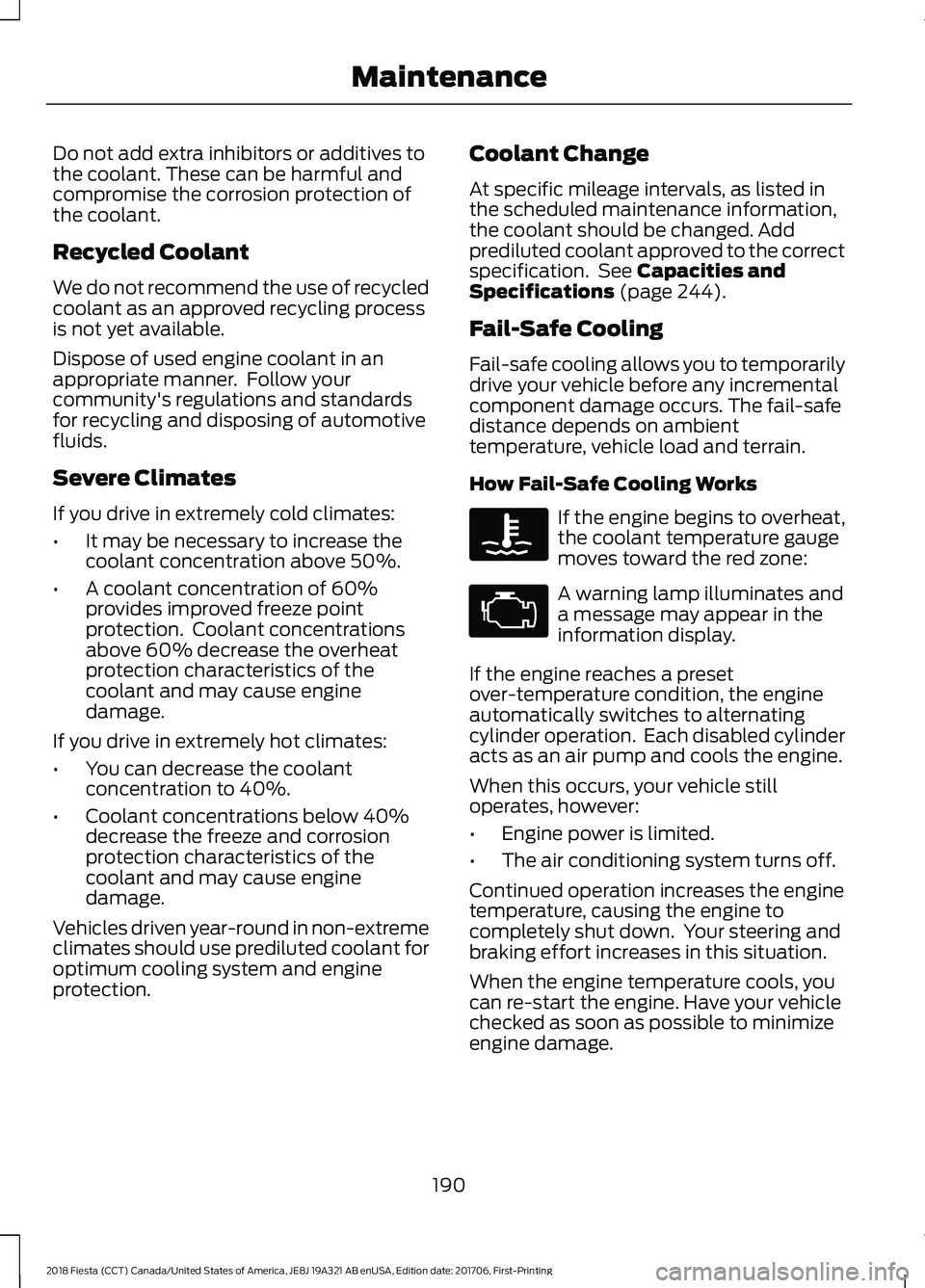 FORD FIESTA 2018 Owners Manual Do not add extra inhibitors or additives to
the coolant. These can be harmful and
compromise the corrosion protection of
the coolant.
Recycled Coolant
We do not recommend the use of recycled
coolant a FORD FIESTA 2018 Owners Manual Do not add extra inhibitors or additives to
the coolant. These can be harmful and
compromise the corrosion protection of
the coolant.
Recycled Coolant
We do not recommend the use of recycled
coolant a
