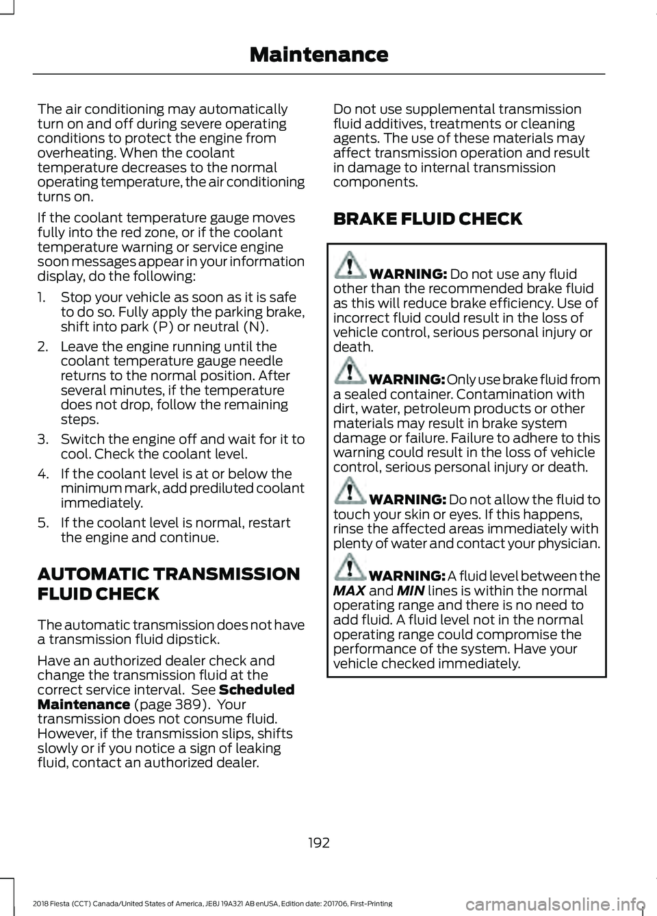 FORD FIESTA 2018  Owners Manual The air conditioning may automatically
turn on and off during severe operating
conditions to protect the engine from
overheating. When the coolant
temperature decreases to the normal
operating tempera