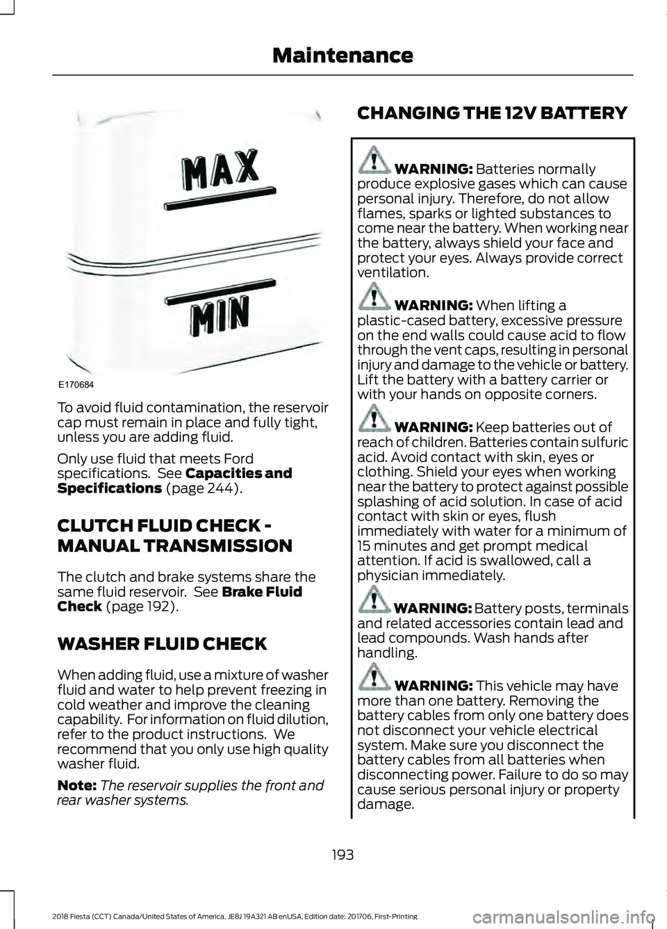 FORD FIESTA 2018 Owners Manual To avoid fluid contamination, the reservoir
cap must remain in place and fully tight,
unless you are adding fluid.
Only use fluid that meets Ford
specifications. See Capacities and
Specifications (pa FORD FIESTA 2018 Owners Manual To avoid fluid contamination, the reservoir
cap must remain in place and fully tight,
unless you are adding fluid.
Only use fluid that meets Ford
specifications. See Capacities and
Specifications (pa
