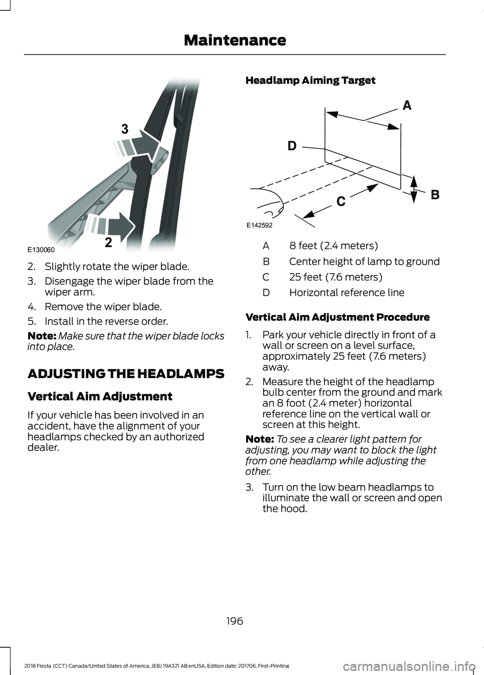 FORD FIESTA 2018 Owners Manual 2. Slightly rotate the wiper blade.
3. Disengage the wiper blade from the
wiper arm.
4. Remove the wiper blade.
5. Install in the reverse order.
Note: Make sure that the wiper blade locks
into place.
FORD FIESTA 2018 Owners Manual 2. Slightly rotate the wiper blade.
3. Disengage the wiper blade from the
wiper arm.
4. Remove the wiper blade.
5. Install in the reverse order.
Note: Make sure that the wiper blade locks
into place.