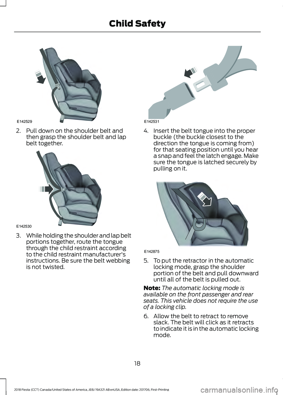 FORD FIESTA 2018  Owners Manual 2. Pull down on the shoulder belt and
then grasp the shoulder belt and lap
belt together. 3.
While holding the shoulder and lap belt
portions together, route the tongue
through the child restraint acc