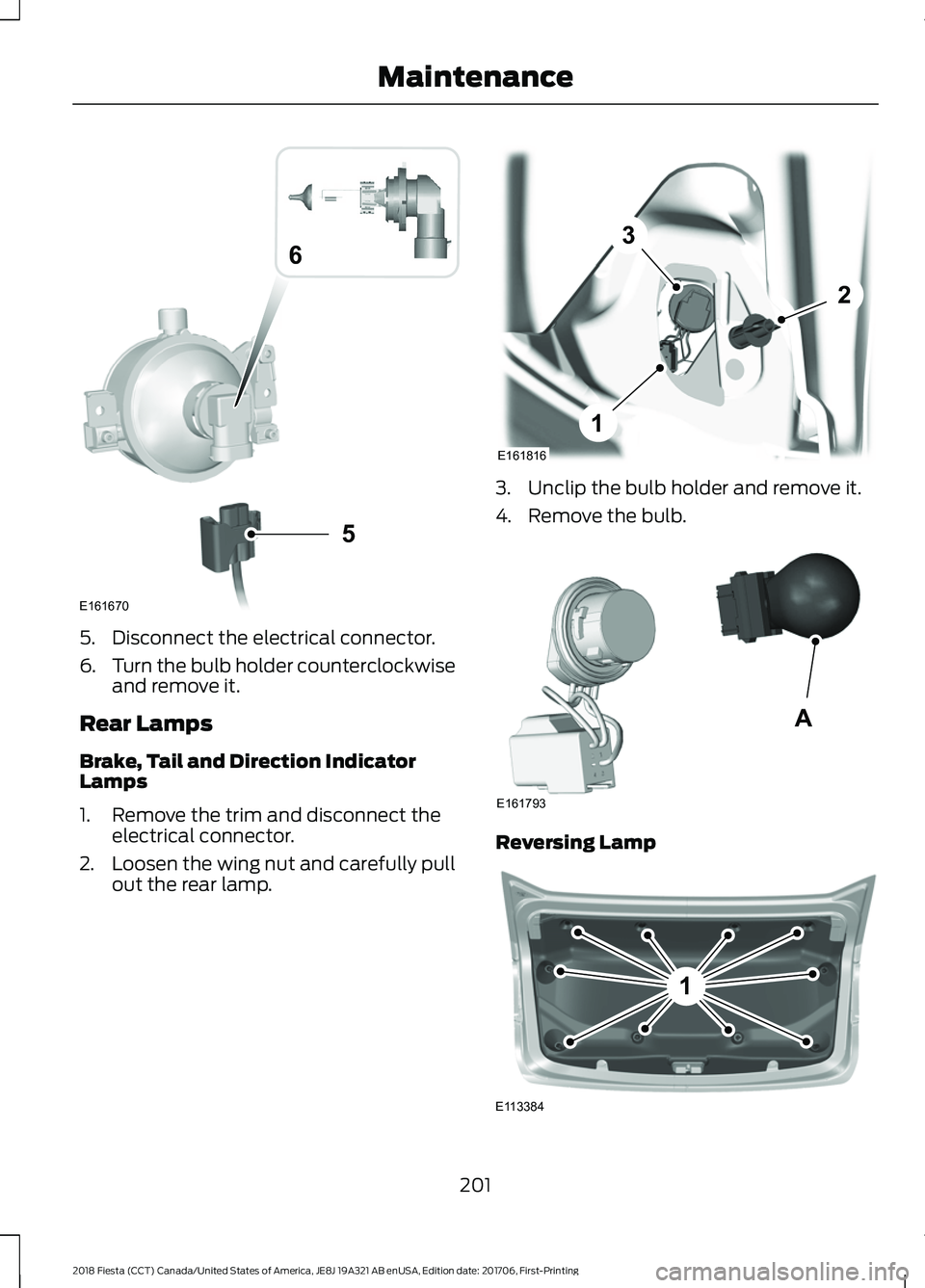FORD FIESTA 2018 Owners Manual 5. Disconnect the electrical connector.
6.
Turn the bulb holder counterclockwise
and remove it.
Rear Lamps
Brake, Tail and Direction Indicator
Lamps
1. Remove the trim and disconnect the electrical co FORD FIESTA 2018 Owners Manual 5. Disconnect the electrical connector.
6.
Turn the bulb holder counterclockwise
and remove it.
Rear Lamps
Brake, Tail and Direction Indicator
Lamps
1. Remove the trim and disconnect the electrical co