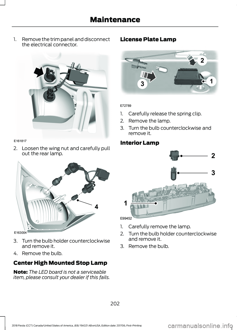 FORD FIESTA 2018  Owners Manual 1.
Remove the trim panel and disconnect
the electrical connector. 2.
Loosen the wing nut and carefully pull
out the rear lamp. 3.
Turn the bulb holder counterclockwise
and remove it.
4. Remove the bul