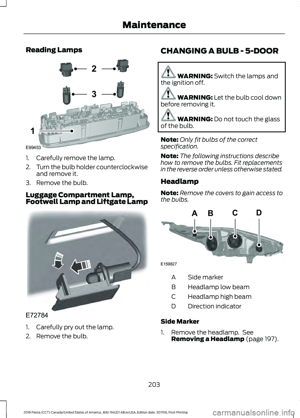 FORD FIESTA 2018  Owners Manual Reading Lamps
1. Carefully remove the lamp.
2.
Turn the bulb holder counterclockwise
and remove it.
3. Remove the bulb.
Luggage Compartment Lamp,
Footwell Lamp and Liftgate Lamp 1. Carefully pry out t