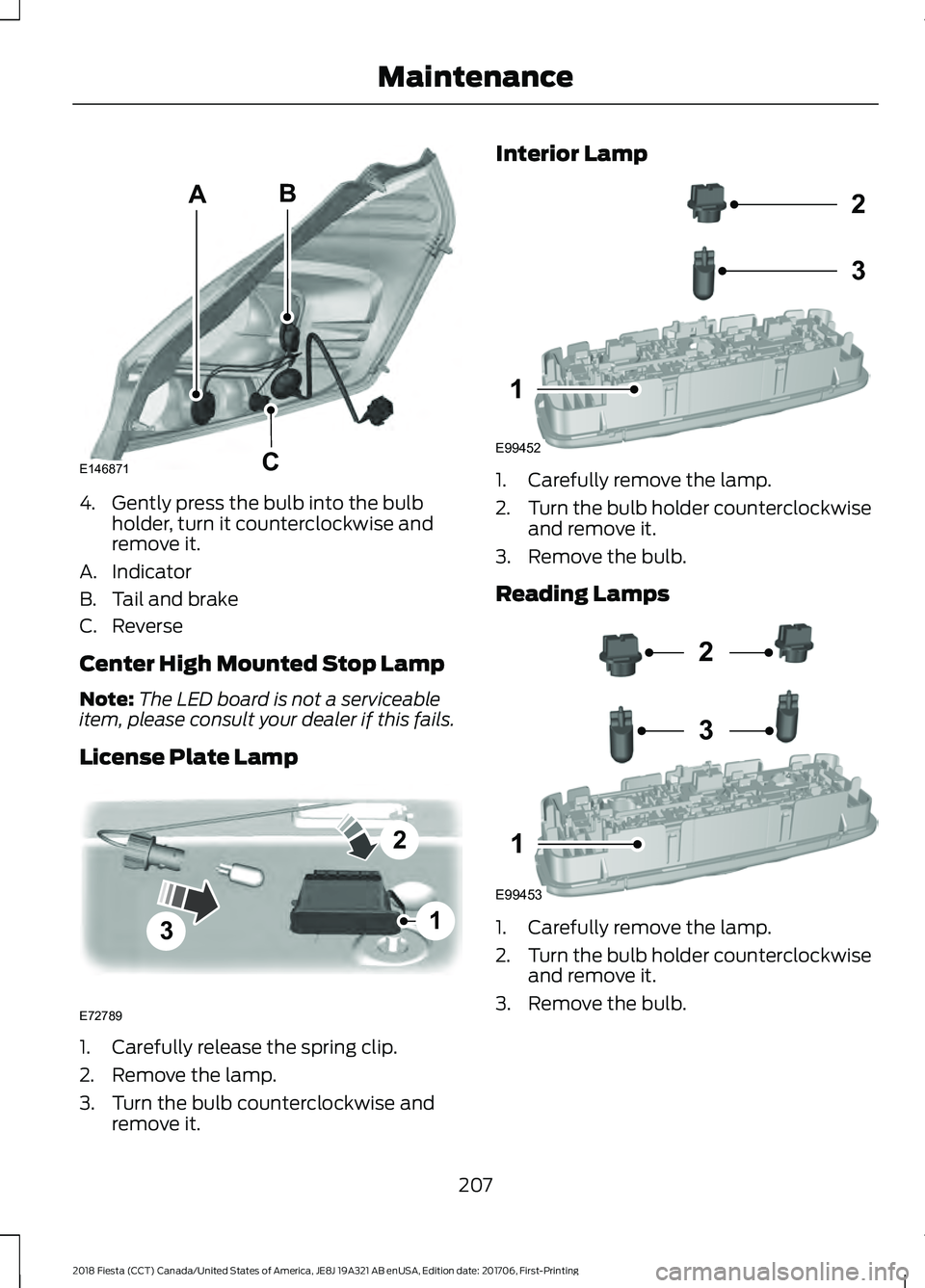 FORD FIESTA 2018  Owners Manual 4. Gently press the bulb into the bulb
holder, turn it counterclockwise and
remove it.
A. Indicator
B. Tail and brake
C. Reverse
Center High Mounted Stop Lamp
Note: The LED board is not a serviceable
