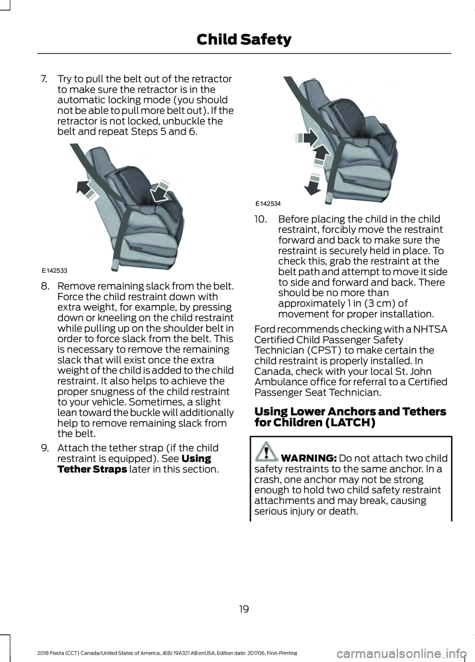 FORD FIESTA 2018 Owners Manual 7. Try to pull the belt out of the retractor
to make sure the retractor is in the
automatic locking mode (you should
not be able to pull more belt out). If the
retractor is not locked, unbuckle the
be FORD FIESTA 2018 Owners Manual 7. Try to pull the belt out of the retractor
to make sure the retractor is in the
automatic locking mode (you should
not be able to pull more belt out). If the
retractor is not locked, unbuckle the
be