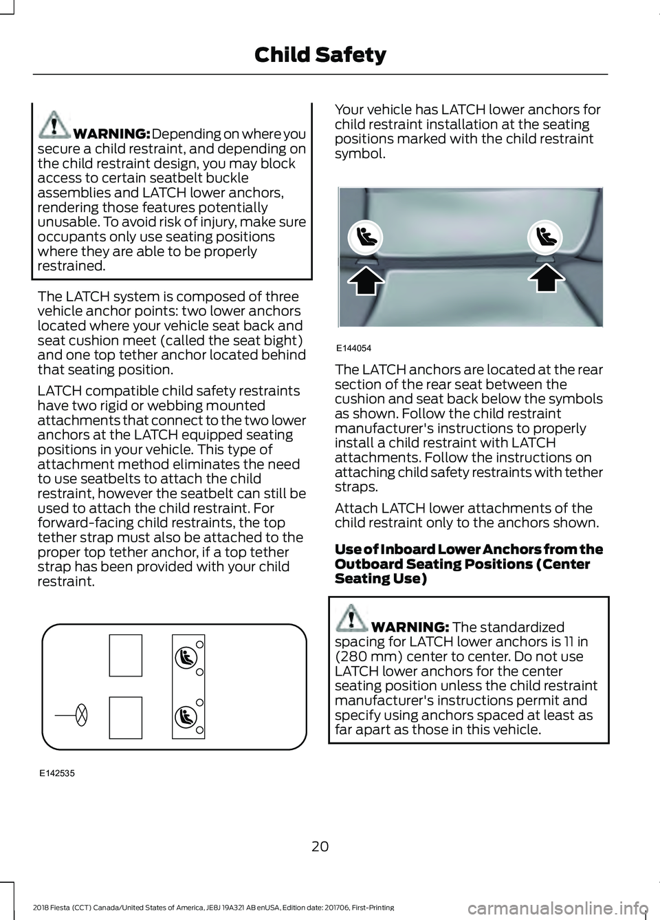 FORD FIESTA 2018 Owners Manual WARNING: Depending on where you
secure a child restraint, and depending on
the child restraint design, you may block
access to certain seatbelt buckle
assemblies and LATCH lower anchors,
rendering tho