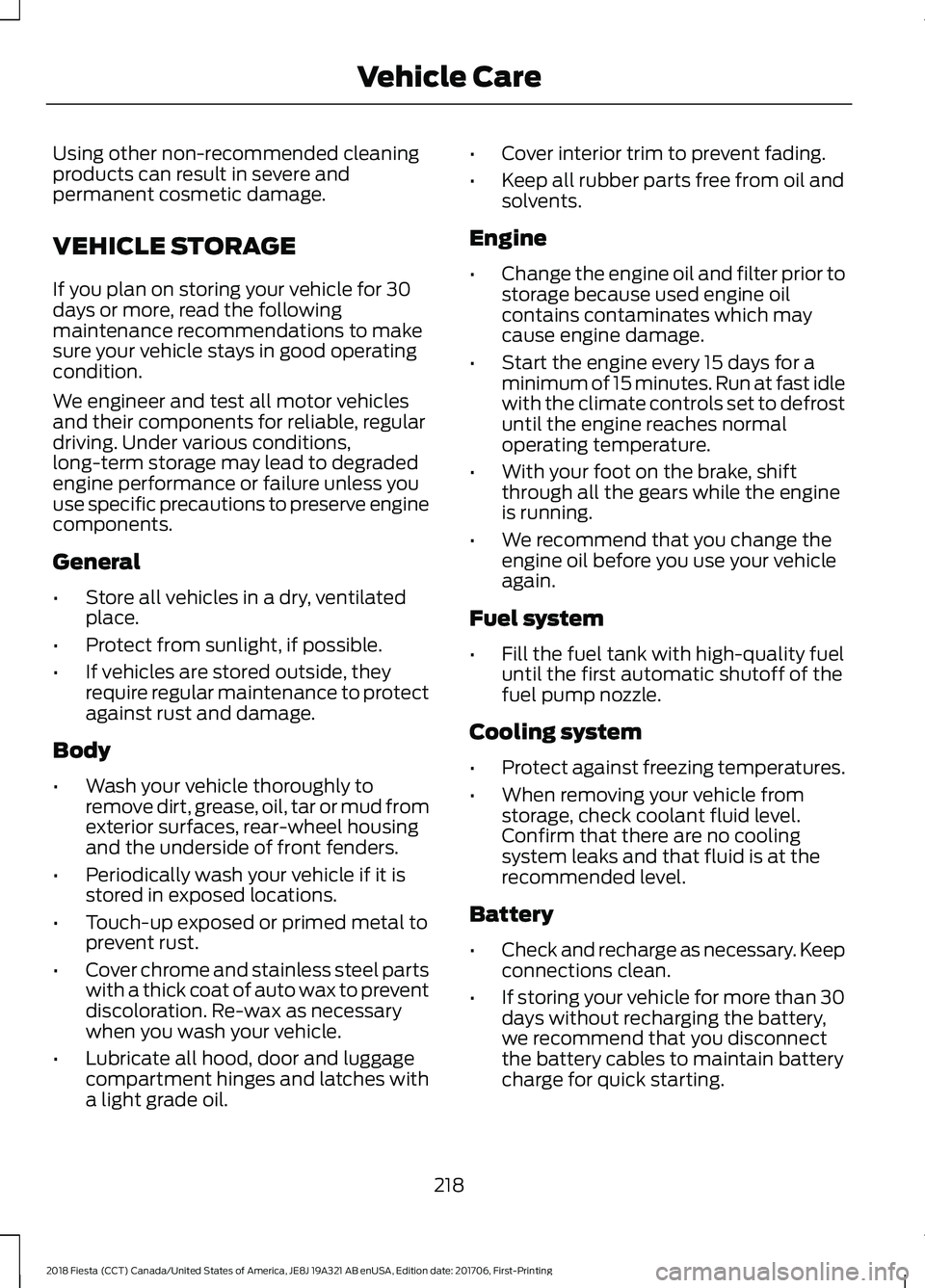 FORD FIESTA 2018  Owners Manual Using other non-recommended cleaning
products can result in severe and
permanent cosmetic damage.
VEHICLE STORAGE
If you plan on storing your vehicle for 30
days or more, read the following
maintenanc