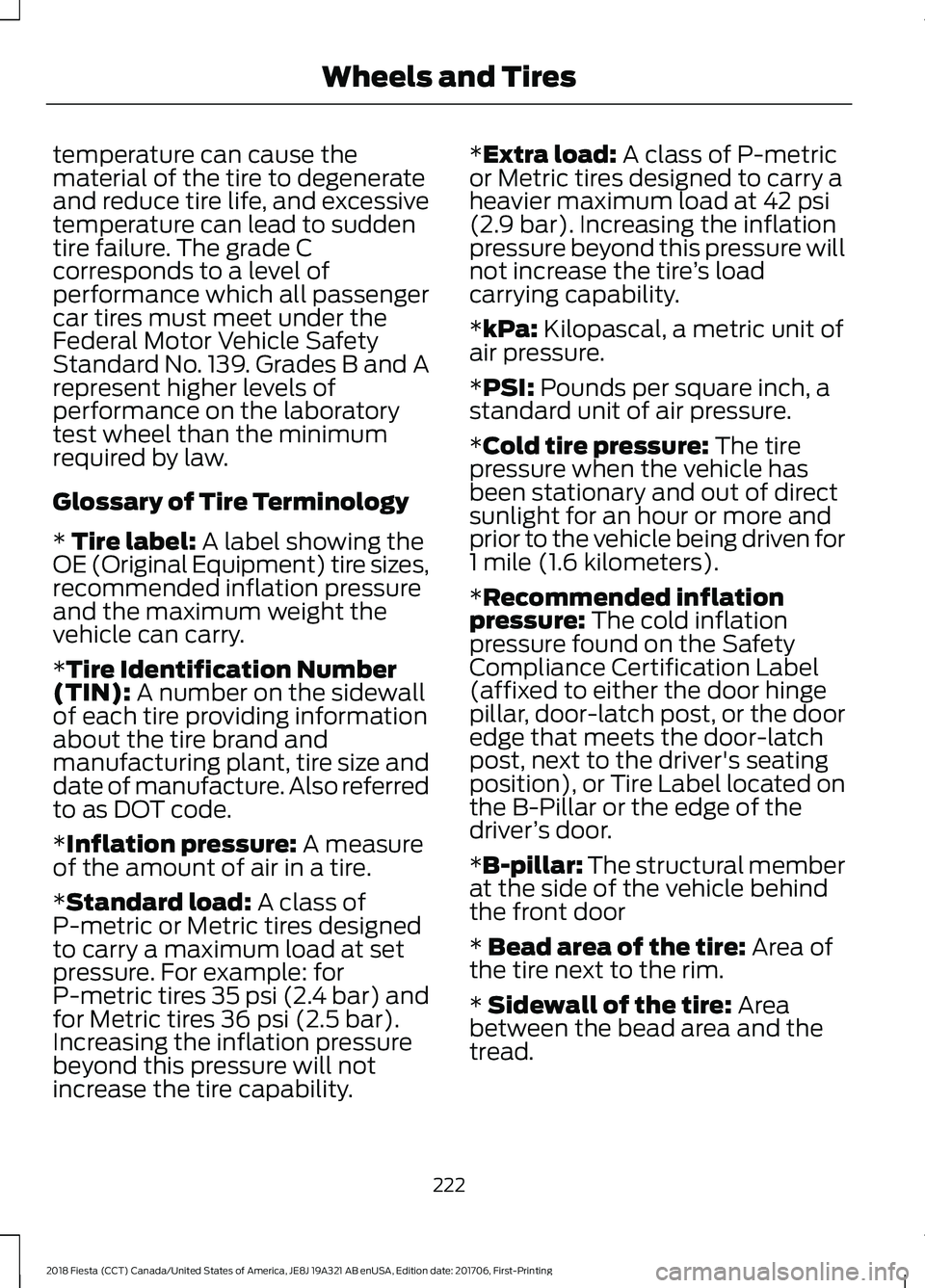 FORD FIESTA 2018 Owners Manual temperature can cause the
material of the tire to degenerate
and reduce tire life, and excessive
temperature can lead to sudden
tire failure. The grade C
corresponds to a level of
performance which al FORD FIESTA 2018 Owners Manual temperature can cause the
material of the tire to degenerate
and reduce tire life, and excessive
temperature can lead to sudden
tire failure. The grade C
corresponds to a level of
performance which al