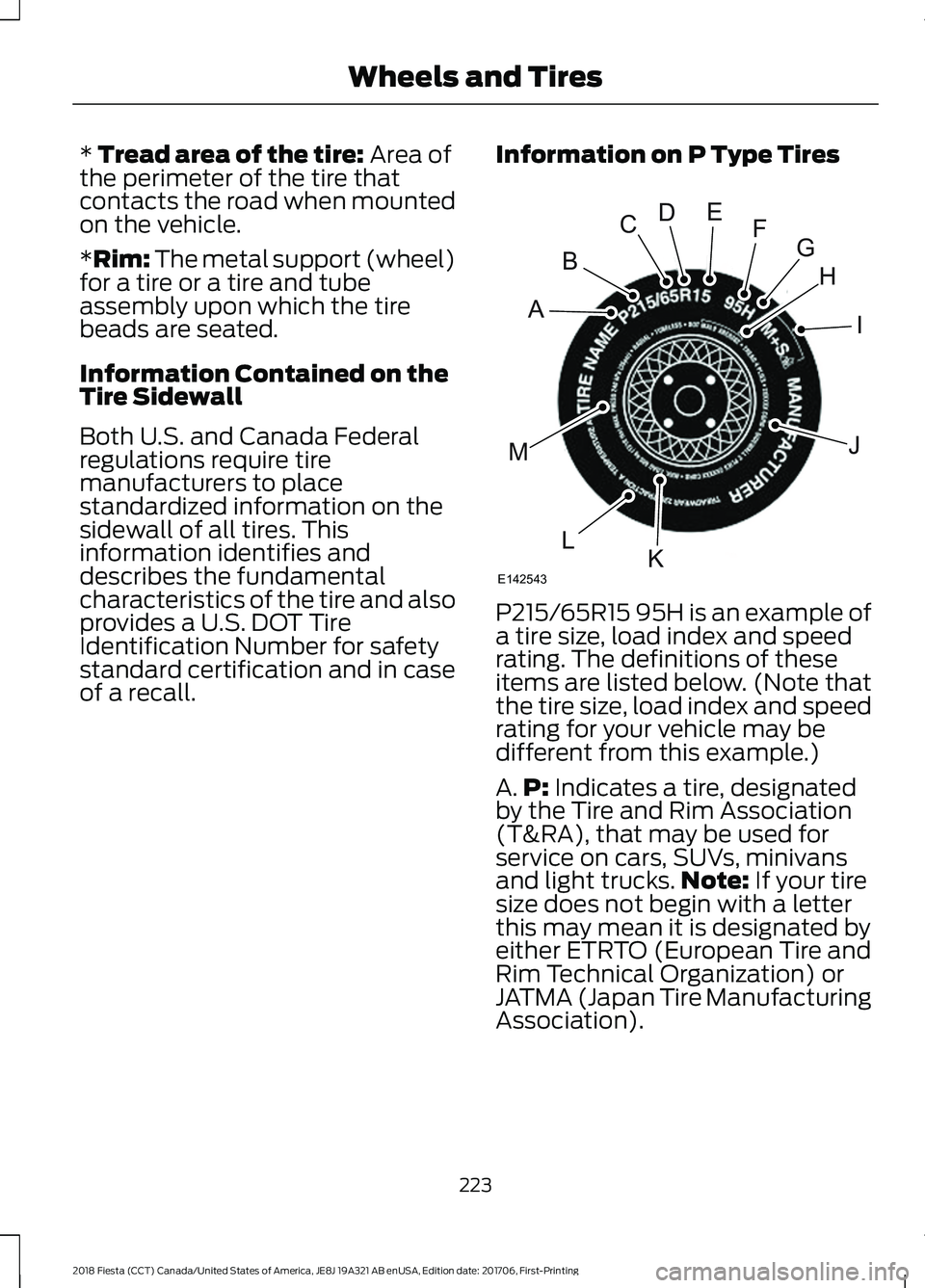 FORD FIESTA 2018 Owners Manual * Tread area of the tire: Area of
the perimeter of the tire that
contacts the road when mounted
on the vehicle.
*Rim: The metal support (wheel)
for a tire or a tire and tube
assembly upon which the ti FORD FIESTA 2018 Owners Manual * Tread area of the tire: Area of
the perimeter of the tire that
contacts the road when mounted
on the vehicle.
*Rim: The metal support (wheel)
for a tire or a tire and tube
assembly upon which the ti