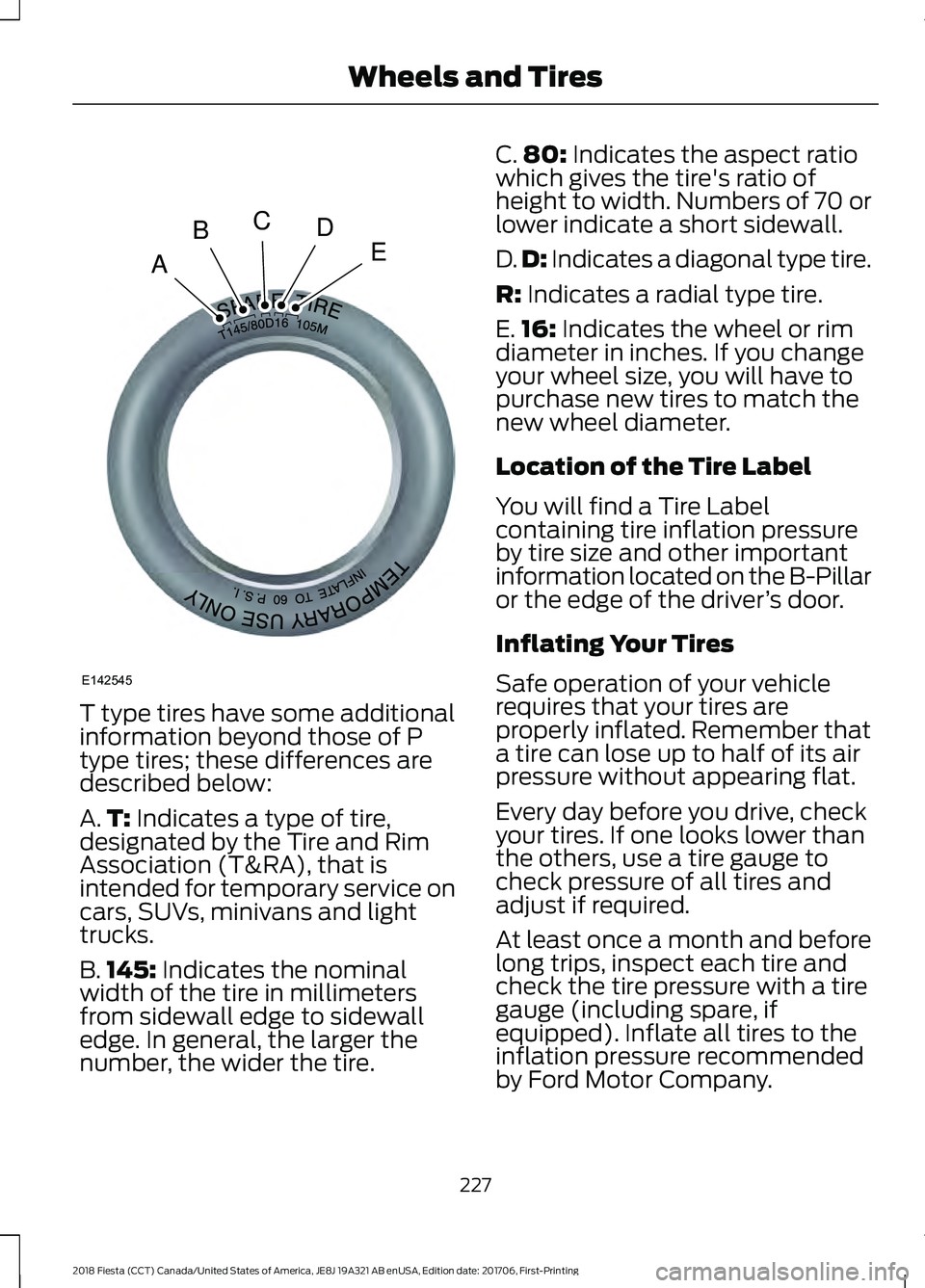 FORD FIESTA 2018 Owners Manual T type tires have some additional
information beyond those of P
type tires; these differences are
described below:
A.
T: Indicates a type of tire,
designated by the Tire and Rim
Association (T&RA), th FORD FIESTA 2018 Owners Manual T type tires have some additional
information beyond those of P
type tires; these differences are
described below:
A.
T: Indicates a type of tire,
designated by the Tire and Rim
Association (T&RA), th