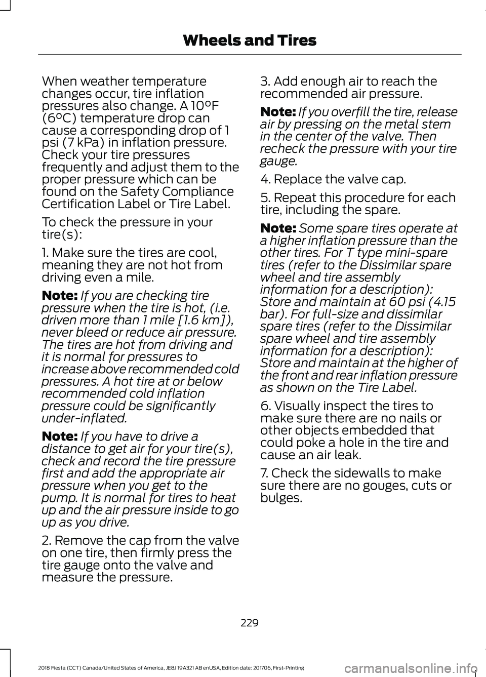 FORD FIESTA 2018 Owners Manual When weather temperature
changes occur, tire inflation
pressures also change. A 10°F
(6°C) temperature drop can
cause a corresponding drop of 1
psi (7 kPa) in inflation pressure.
Check your tire pre FORD FIESTA 2018 Owners Manual When weather temperature
changes occur, tire inflation
pressures also change. A 10°F
(6°C) temperature drop can
cause a corresponding drop of 1
psi (7 kPa) in inflation pressure.
Check your tire pre