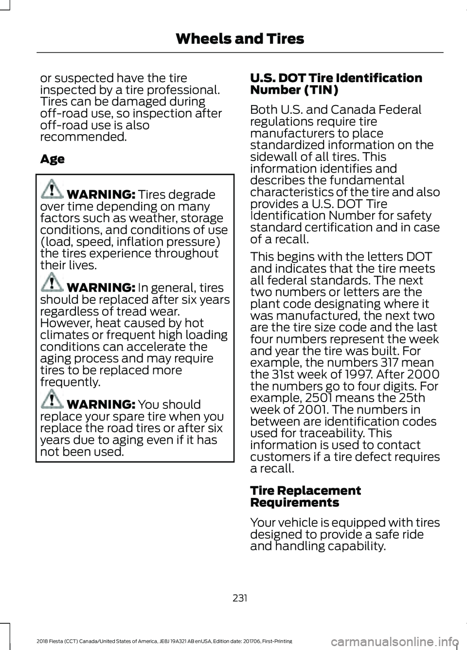 FORD FIESTA 2018 Owners Manual or suspected have the tire
inspected by a tire professional.
Tires can be damaged during
off-road use, so inspection after
off-road use is also
recommended.
Age
WARNING: Tires degrade
over time depend FORD FIESTA 2018 Owners Manual or suspected have the tire
inspected by a tire professional.
Tires can be damaged during
off-road use, so inspection after
off-road use is also
recommended.
Age
WARNING: Tires degrade
over time depend