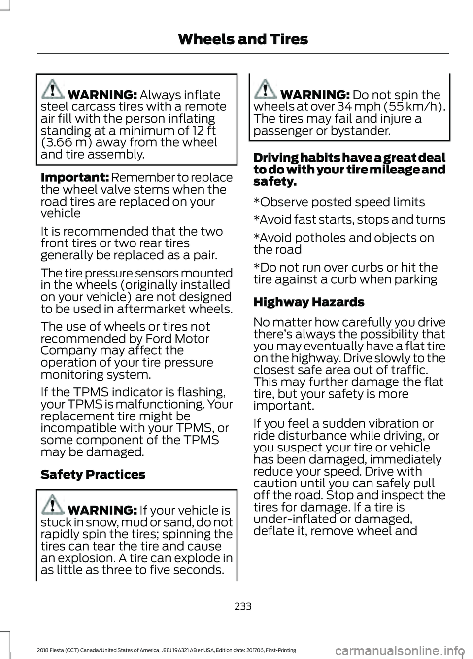 FORD FIESTA 2018  Owners Manual WARNING: Always inflate
steel carcass tires with a remote
air fill with the person inflating
standing at a minimum of 
12 ft
(3.66 m) away from the wheel
and tire assembly.
Important: Remember to repl