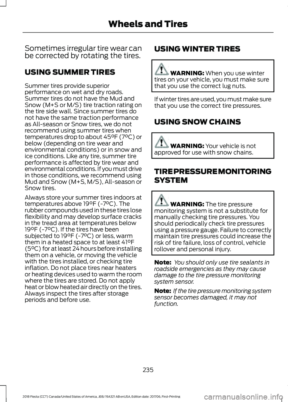 FORD FIESTA 2018 Owners Manual Sometimes irregular tire wear can
be corrected by rotating the tires.
USING SUMMER TIRES
Summer tires provide superior
performance on wet and dry roads.
Summer tires do not have the Mud and
Snow (M+S FORD FIESTA 2018 Owners Manual Sometimes irregular tire wear can
be corrected by rotating the tires.
USING SUMMER TIRES
Summer tires provide superior
performance on wet and dry roads.
Summer tires do not have the Mud and
Snow (M+S