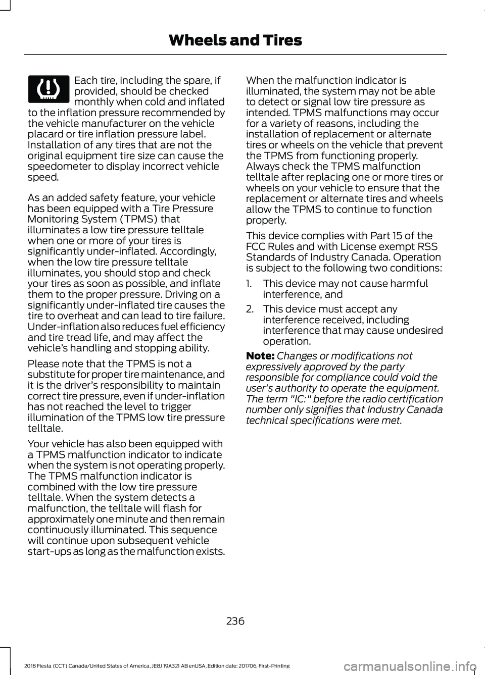 FORD FIESTA 2018 Owners Manual Each tire, including the spare, if
provided, should be checked
monthly when cold and inflated
to the inflation pressure recommended by
the vehicle manufacturer on the vehicle
placard or tire inflation FORD FIESTA 2018 Owners Manual Each tire, including the spare, if
provided, should be checked
monthly when cold and inflated
to the inflation pressure recommended by
the vehicle manufacturer on the vehicle
placard or tire inflation