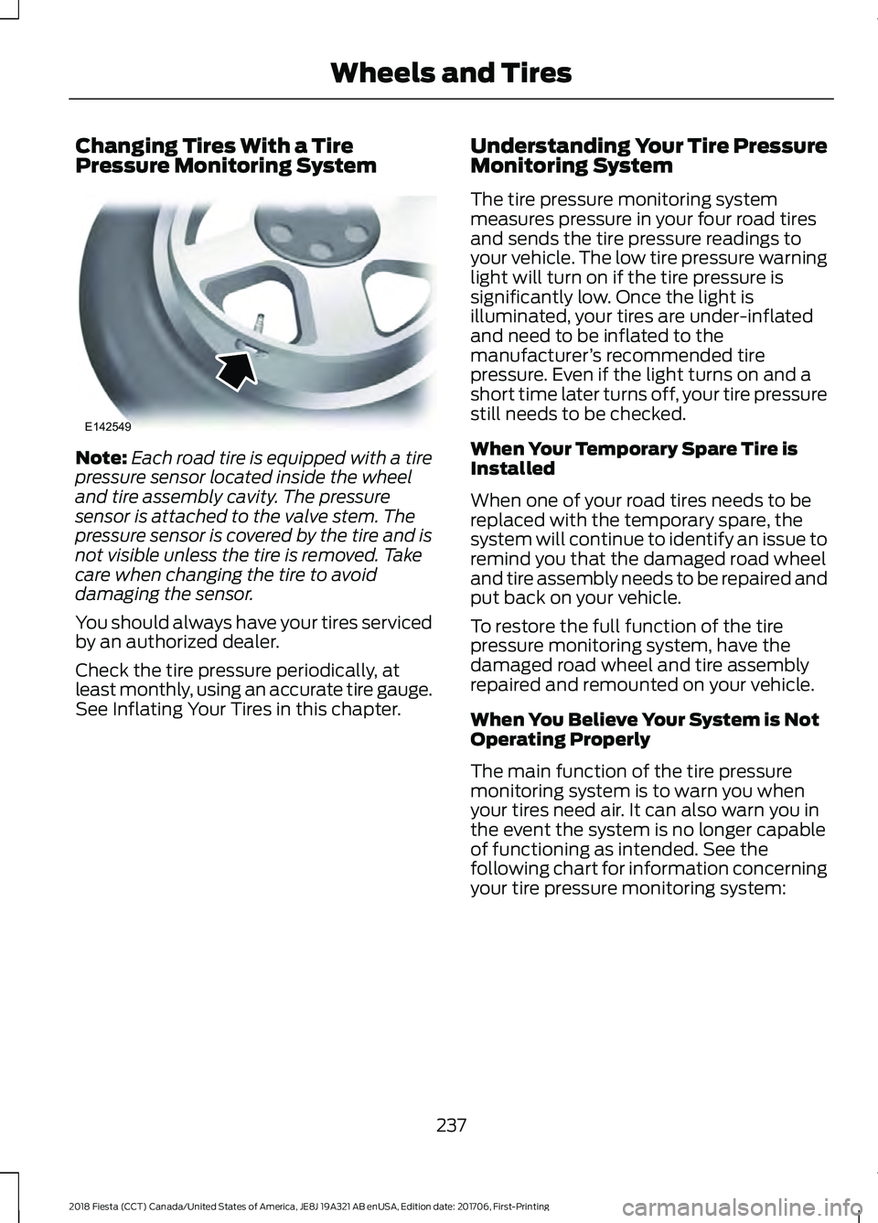 FORD FIESTA 2018 Owners Manual Changing Tires With a Tire
Pressure Monitoring System
Note:
Each road tire is equipped with a tire
pressure sensor located inside the wheel
and tire assembly cavity. The pressure
sensor is attached to FORD FIESTA 2018 Owners Manual Changing Tires With a Tire
Pressure Monitoring System
Note:
Each road tire is equipped with a tire
pressure sensor located inside the wheel
and tire assembly cavity. The pressure
sensor is attached to