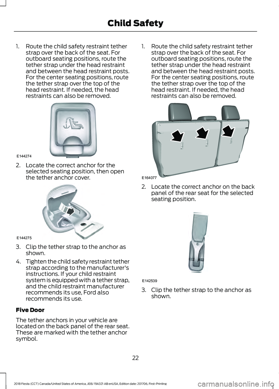 FORD FIESTA 2018 Owners Manual 1. Route the child safety restraint tether
strap over the back of the seat. For
outboard seating positions, route the
tether strap under the head restraint
and between the head restraint posts.
For th